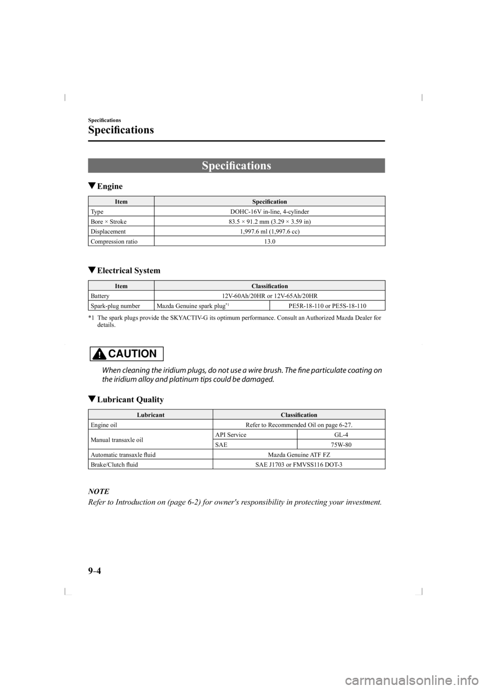 MAZDA MODEL 3 5-DOOR 2014  Owners Manual 9–4
Speciﬁ cations
Speciﬁ cations
     Speciﬁ cations
 Engine
 Item   Speciﬁ cation 
 Type   DOHC-16V  in-line,  4-cylinder 
 Bore × Stroke   83.5 × 91.2 mm (3.29 × 3.59 in) 
 Displacemen