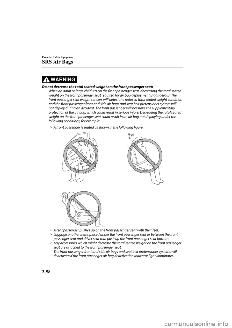 MAZDA MODEL 3 5-DOOR 2014 User Guide 2–58
Essential Safety Equipment
SRS Air  Bags
WARNING
  Do not decrease the total seated weight on the front passenger seat:  When an adult or large child sits on the front passenger seat, decreasin