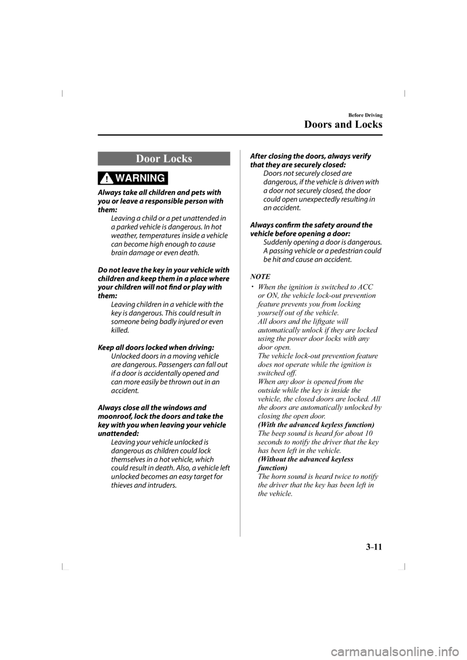 MAZDA MODEL 3 5-DOOR 2014 User Guide 3–11
Before Driving
Doors and Locks
     Door  Locks
WARNING
  Always take all children and pets with 
you or leave a responsible person with 
them:  Leaving a child or a pet unattended in 
a parked
