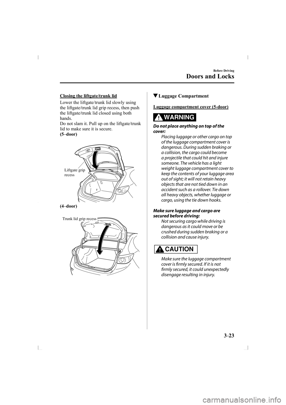 MAZDA MODEL 3 5-DOOR 2014  Owners Manual 3–23
Before Driving
Doors and Locks
  Closing the liftgate/trunk lid
    Lower the liftgate/trunk lid slowly using 
the liftgate/trunk lid grip recess, then push 
the liftgate/trunk lid closed using