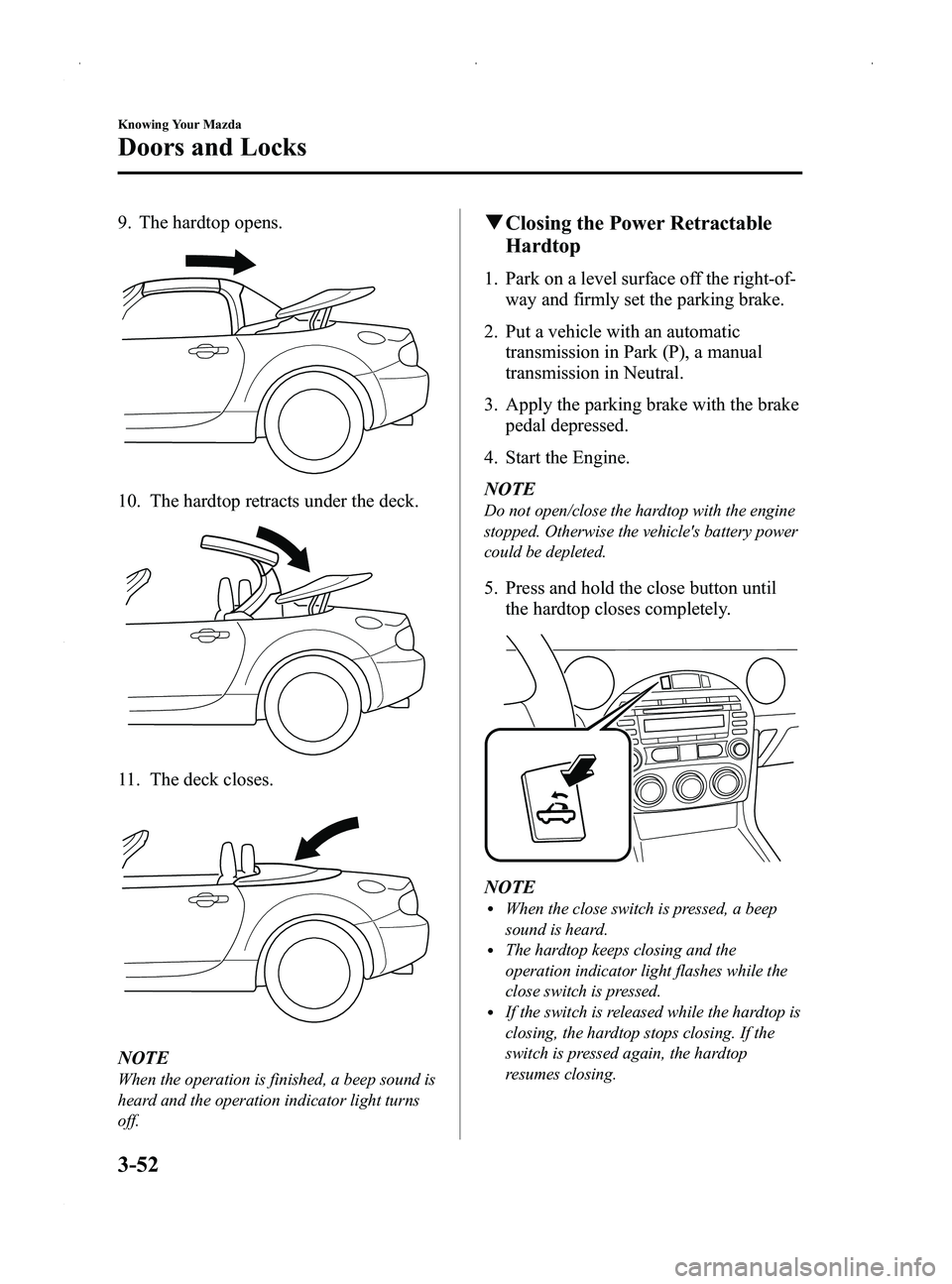 MAZDA MODEL MX-5 MIATA PRHT 2014 User Guide Black plate (106,1)
9. The hardtop opens.
10. The hardtop retracts under the deck.
11. The deck closes.
NOTE
When the operation is finished, a beep sound is
heard and the operation indicator light tur