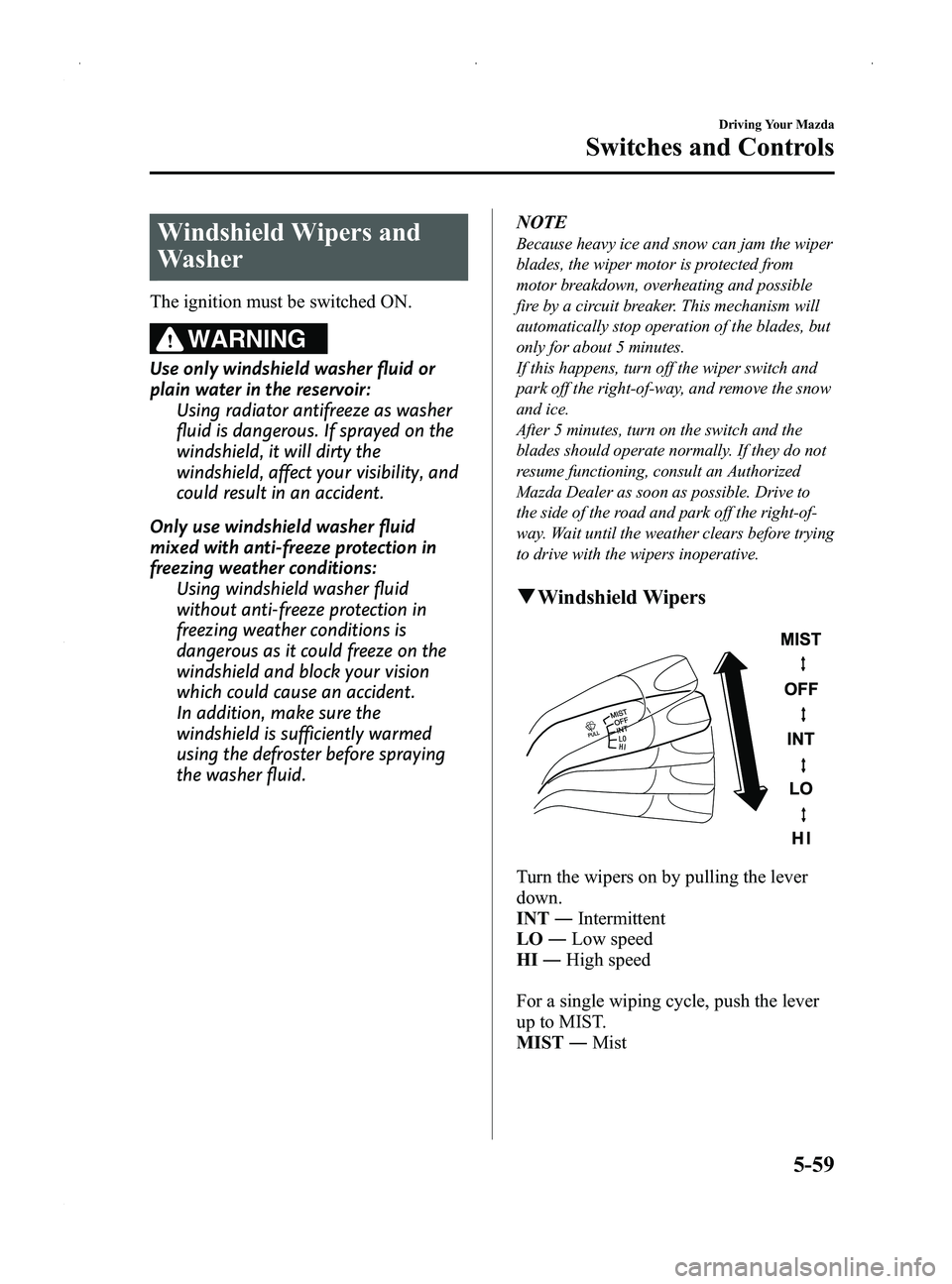 MAZDA MODEL MX-5 MIATA 2014  Owners Manual Black plate (203,1)
Windshield Wipers and
Washer
The ignition must be switched ON.
WARNING
Use only windshield washer fluid or
plain water in the reservoir:Using radiator antifreeze as washer
fluid is