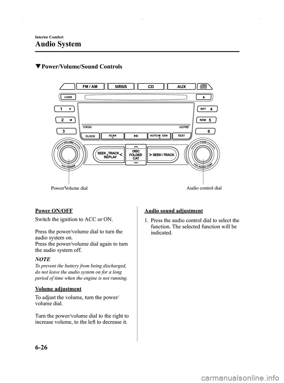 MAZDA MODEL MX-5 MIATA PRHT 2014 User Guide Black plate (240,1)
qPower/Volume/Sound Controls
Audio control dial
Power/Volume dial
Power ON/OFF
Switch the ignition to ACC or ON.
Press the power/volume dial to turn the
audio system on.
Press the 