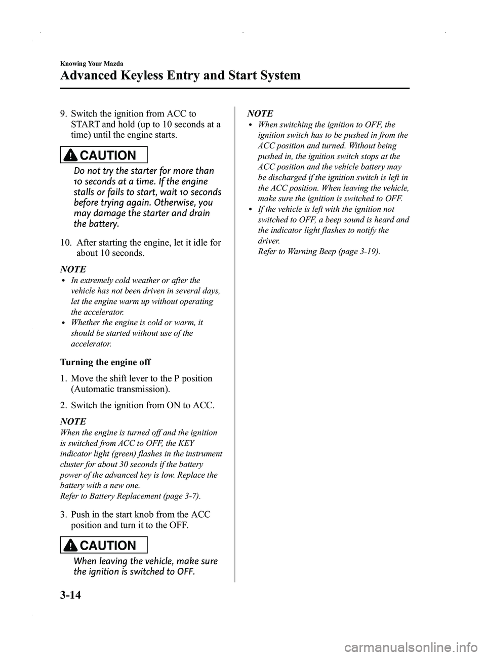 MAZDA MODEL MX-5 MIATA PRHT 2014  Owners Manual Black plate (68,1)
9. Switch the ignition from ACC toSTART and hold (up to 10 seconds at a
time) until the engine starts.
CAUTION
Do not try the starter for more than
10 seconds at a time. If the engi
