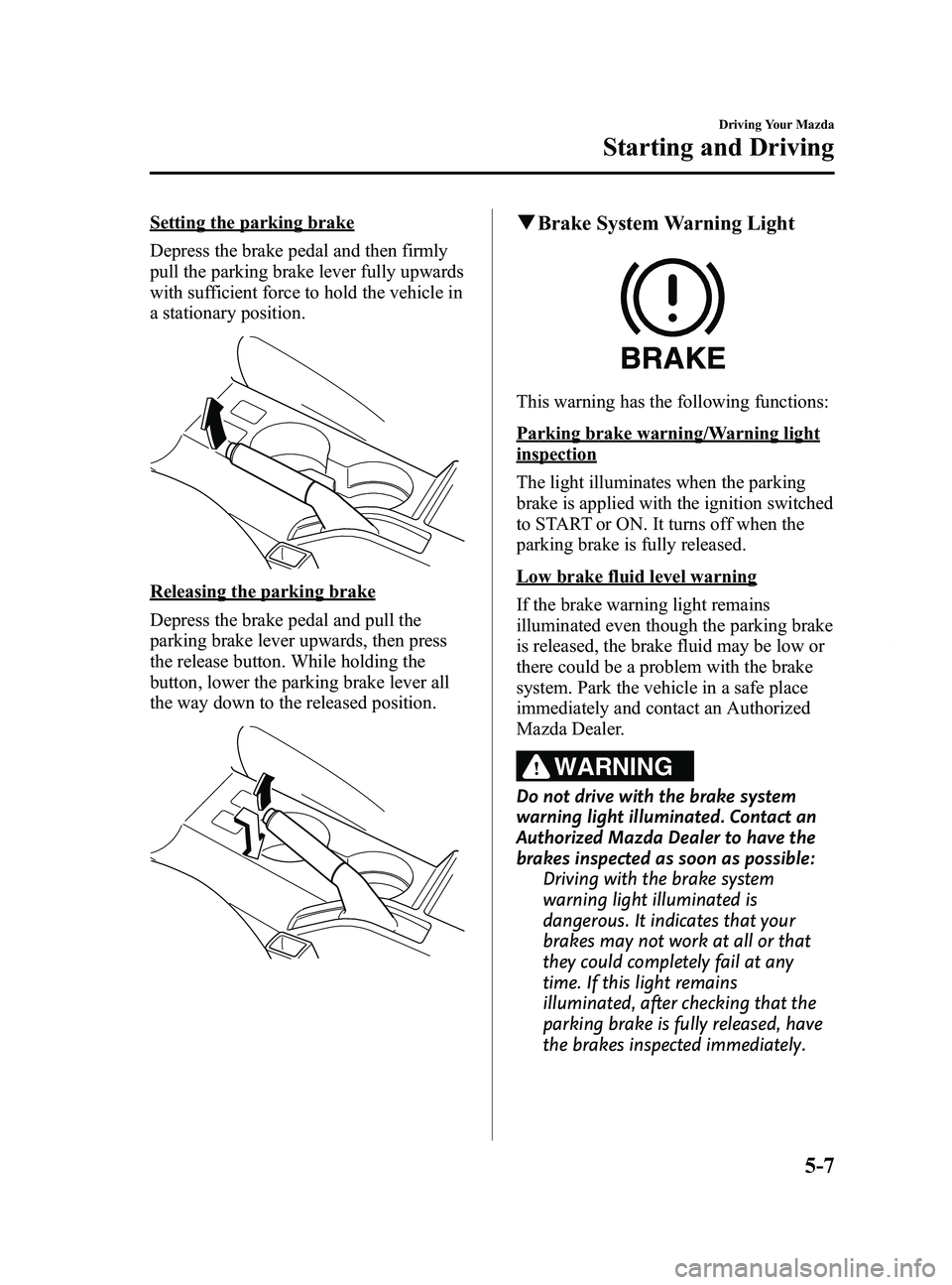 MAZDA MODEL 5 2014 Manual PDF Black plate (131,1)
Setting the parking brake
Depress the brake pedal and then firmly
pull the parking brake lever fully upwards
with sufficient force to hold the vehicle in
a stationary position.
Rel MAZDA MODEL 5 2014 Manual PDF Black plate (131,1)
Setting the parking brake
Depress the brake pedal and then firmly
pull the parking brake lever fully upwards
with sufficient force to hold the vehicle in
a stationary position.
Rel