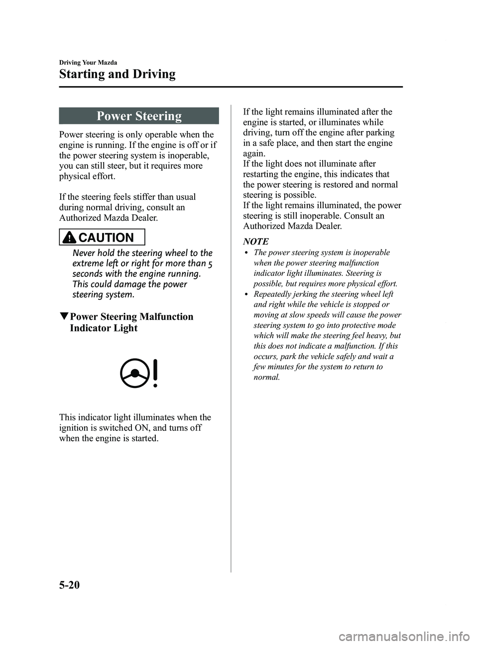 MAZDA MODEL 5 2014 Owners Manual Black plate (144,1)
Power Steering
Power steering is only operable when the
engine is running. If the engine is off or if
the power steering system is inoperable,
you can still steer, but it requires MAZDA MODEL 5 2014 Owners Manual Black plate (144,1)
Power Steering
Power steering is only operable when the
engine is running. If the engine is off or if
the power steering system is inoperable,
you can still steer, but it requires