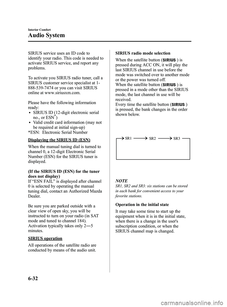 MAZDA MODEL 5 2014 Owners Manual Black plate (226,1)
SIRIUS service uses an ID code to
identify your radio. This code is needed to
activate SIRIUS service, and report any
problems.
To activate you SIRIUS radio tuner, call a
SIRIUS cu MAZDA MODEL 5 2014 Owners Manual Black plate (226,1)
SIRIUS service uses an ID code to
identify your radio. This code is needed to
activate SIRIUS service, and report any
problems.
To activate you SIRIUS radio tuner, call a
SIRIUS cu