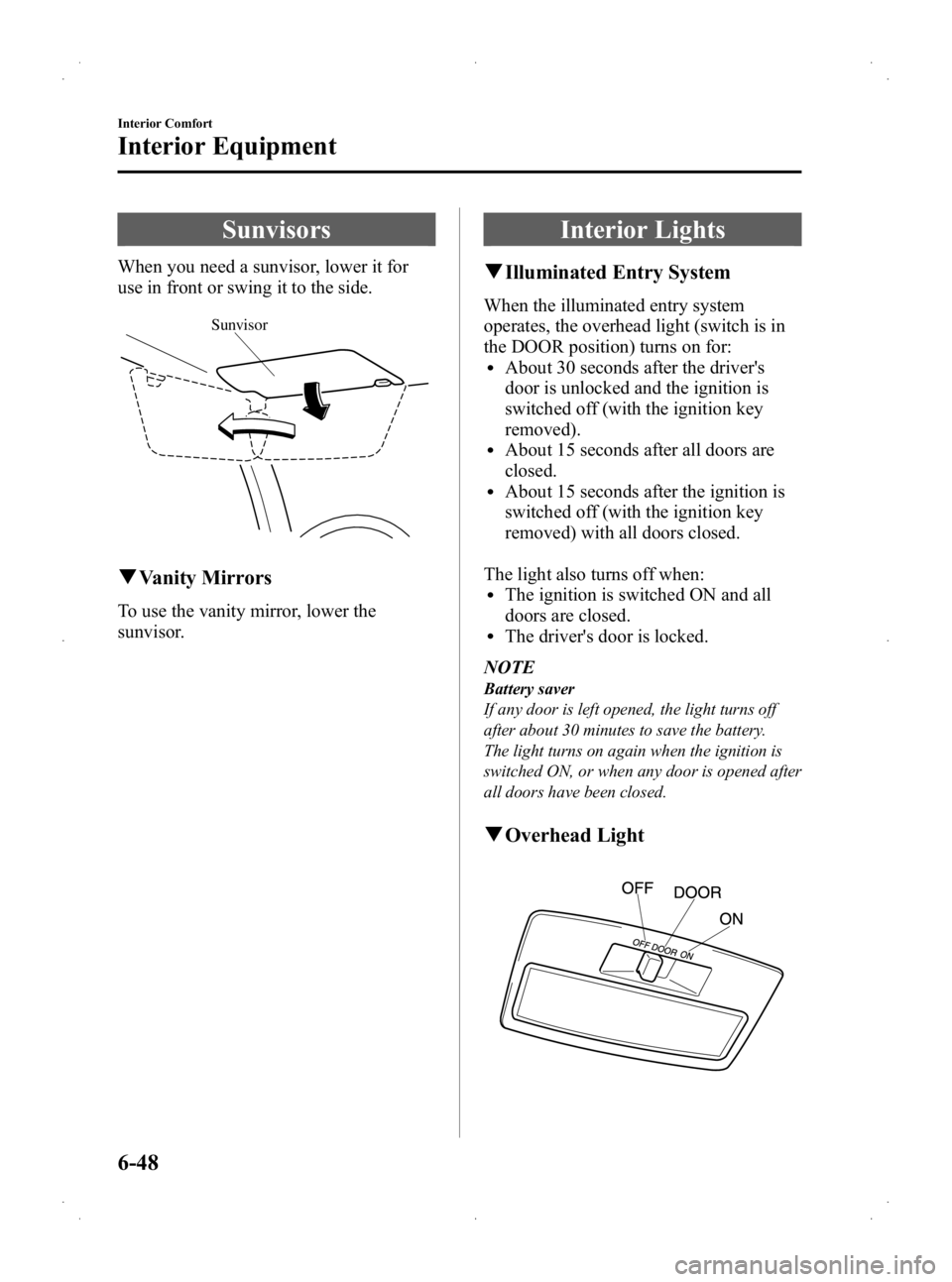 MAZDA MODEL 2 2013  Owners Manual Black plate (214,1)
Sunvisors
When you need a sunvisor, lower it for
use in front or swing it to the side.
Sunvisor
qVanity Mirrors
To use the vanity mirror, lower the
sunvisor.
Interior Lights
qIllum
