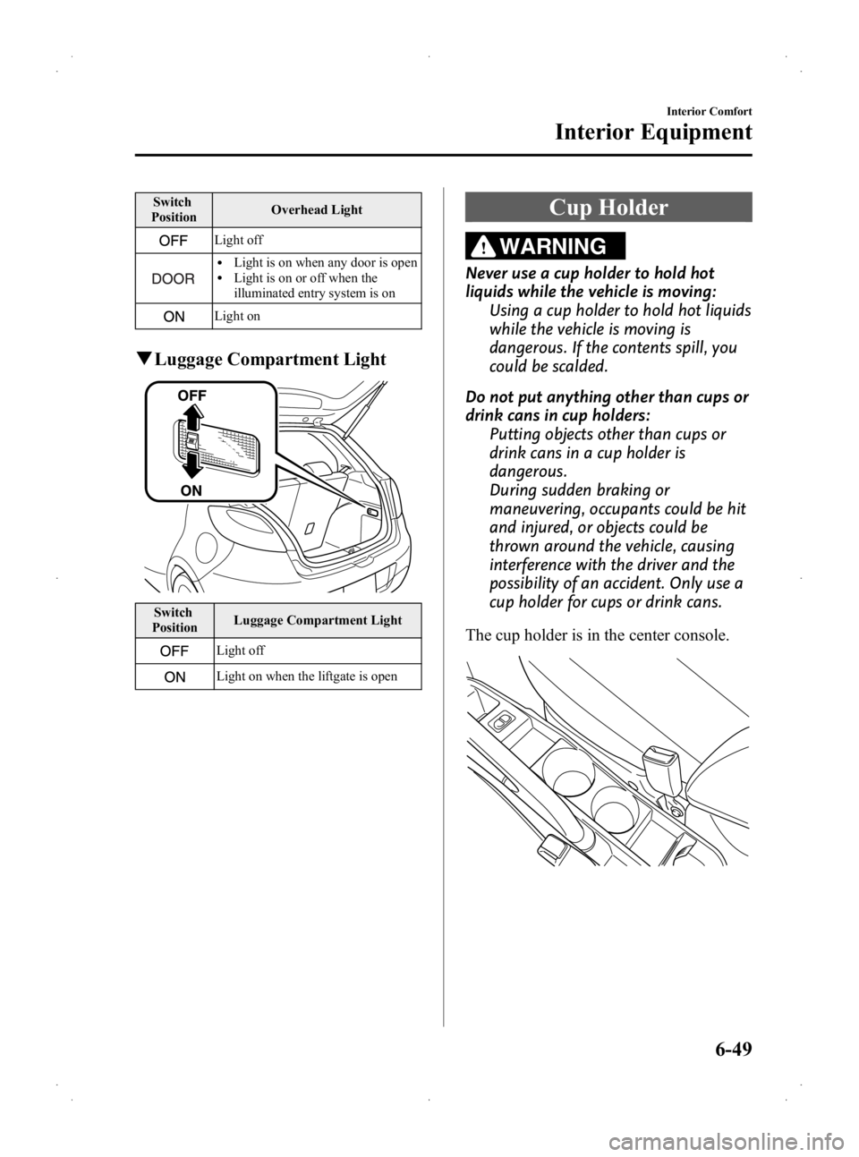 MAZDA MODEL 2 2013  Owners Manual Black plate (215,1)
Switch
Position Overhead Light
Light off
lLight is on when any door is openlLight is on or off when the
illuminated entry system is on
Light on
q
Luggage Compartment Light
Switch
P