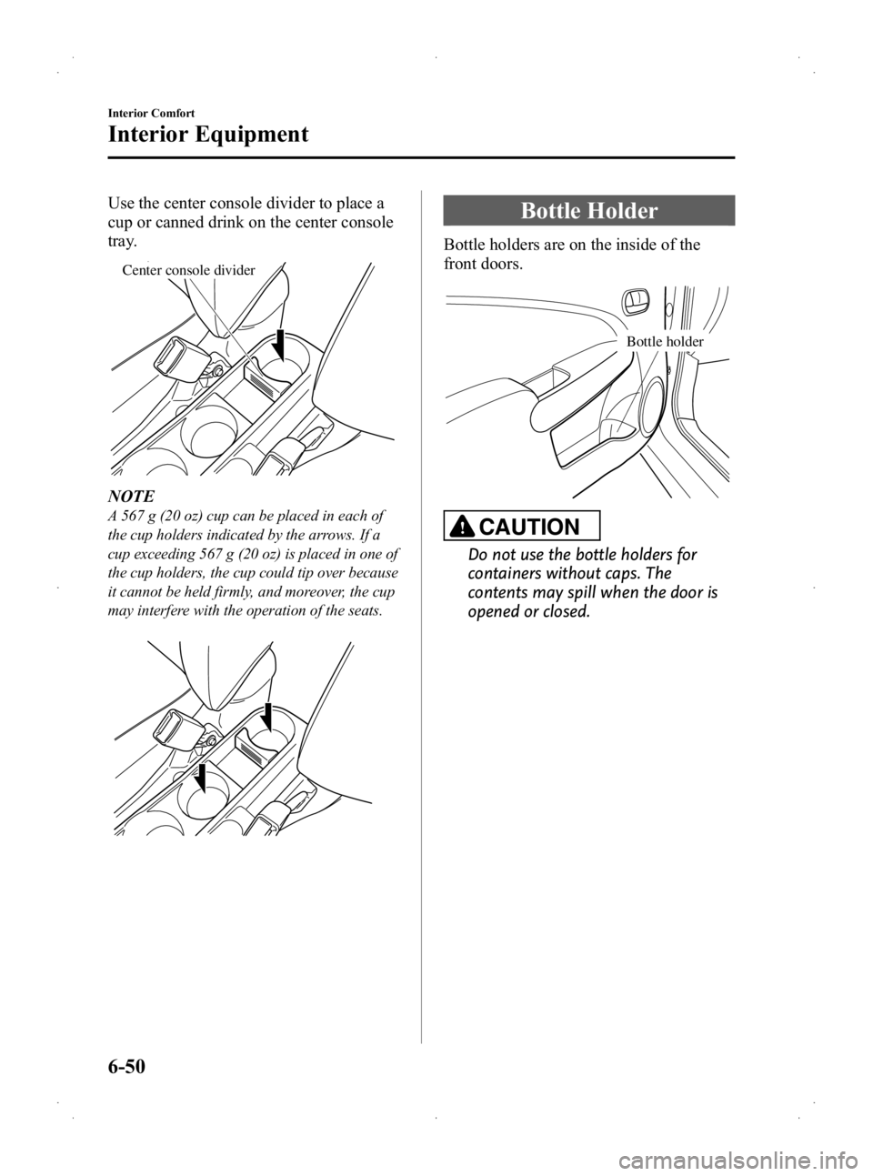 MAZDA MODEL 2 2013  Owners Manual Black plate (216,1)
Use the center console divider to place a
cup or canned drink on the center console
tray.
Center console divider
NOTE
A 567 g (20 oz) cup can be placed in each of
the cup holders i