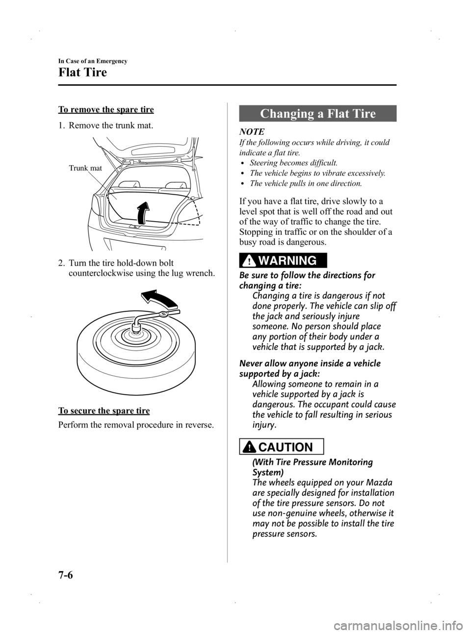MAZDA MODEL 2 2013  Owners Manual Black plate (226,1)
To remove the spare tire
1. Remove the trunk mat.
Trunk mat
2. Turn the tire hold-down boltcounterclockwise using the lug wrench.
To secure the spare tire
Perform the removal proce