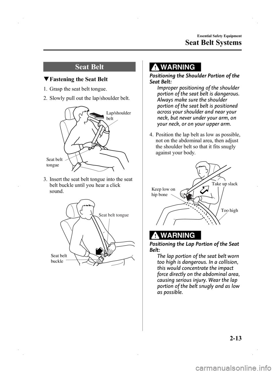 MAZDA MODEL 2 2013  Owners Manual Black plate (25,1)
Seat Belt
qFastening the Seat Belt
1. Grasp the seat belt tongue.
2. Slowly pull out the lap/shoulder belt.
Lap/shoulder 
belt
Seat belt 
tongue
3. Insert the seat belt tongue into 