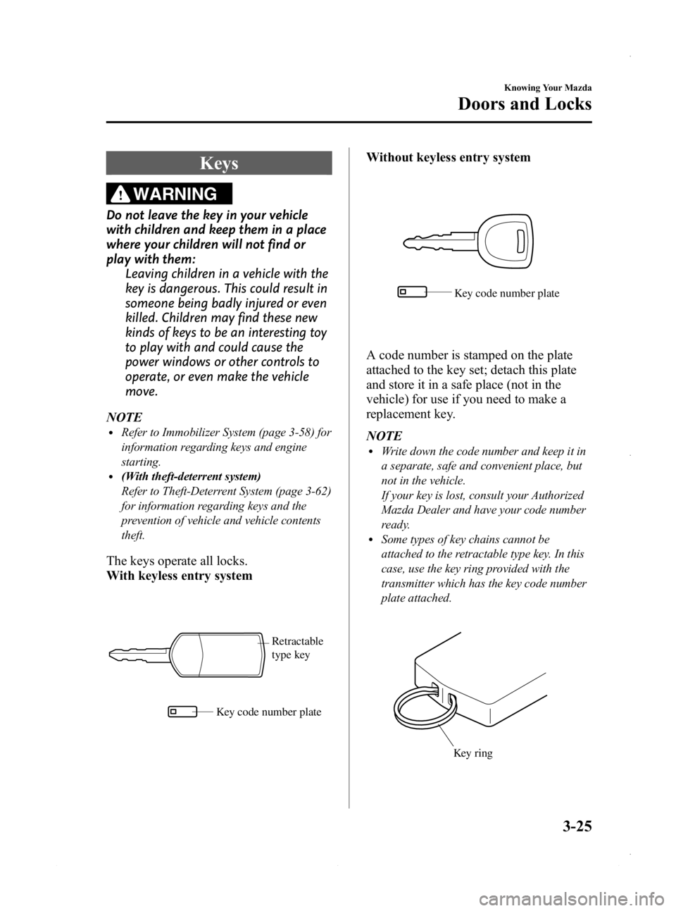 MAZDA MODEL 3 4-DOOR 2013 Owners Manual Black plate (103,1)
Keys
WARNING
Do not leave the key in your vehicle
with children and keep them in a place
where your children will not find or
play with them:Leaving children in a vehicle with the
MAZDA MODEL 3 4-DOOR 2013 Owners Manual Black plate (103,1)
Keys
WARNING
Do not leave the key in your vehicle
with children and keep them in a place
where your children will not find or
play with them:Leaving children in a vehicle with the
