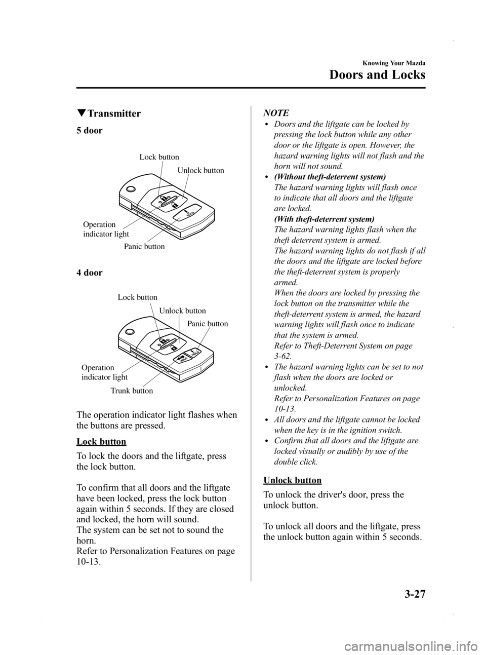 MAZDA MODEL 3 4-DOOR 2013 Owners Manual Black plate (105,1)
qTransmitter
5 door
Lock button
Unlock button
Panic button
Operation
indicator light
4 door
Lock button Unlock button
Trunk button Panic button
Operation
indicator light
The oper MAZDA MODEL 3 4-DOOR 2013 Owners Manual Black plate (105,1)
qTransmitter
5 door
Lock button
Unlock button
Panic button
Operation
indicator light
4 door
Lock button Unlock button
Trunk button Panic button
Operation
indicator light
The oper