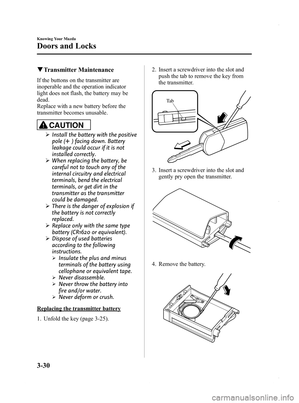 MAZDA MODEL 3 4-DOOR 2013 Owners Manual Black plate (108,1)
qTransmitter Maintenance
If the buttons on the transmitter are
inoperable and the operation indicator
light does not flash, the battery may be
dead.
Replace with a new battery befo MAZDA MODEL 3 4-DOOR 2013 Owners Manual Black plate (108,1)
qTransmitter Maintenance
If the buttons on the transmitter are
inoperable and the operation indicator
light does not flash, the battery may be
dead.
Replace with a new battery befo