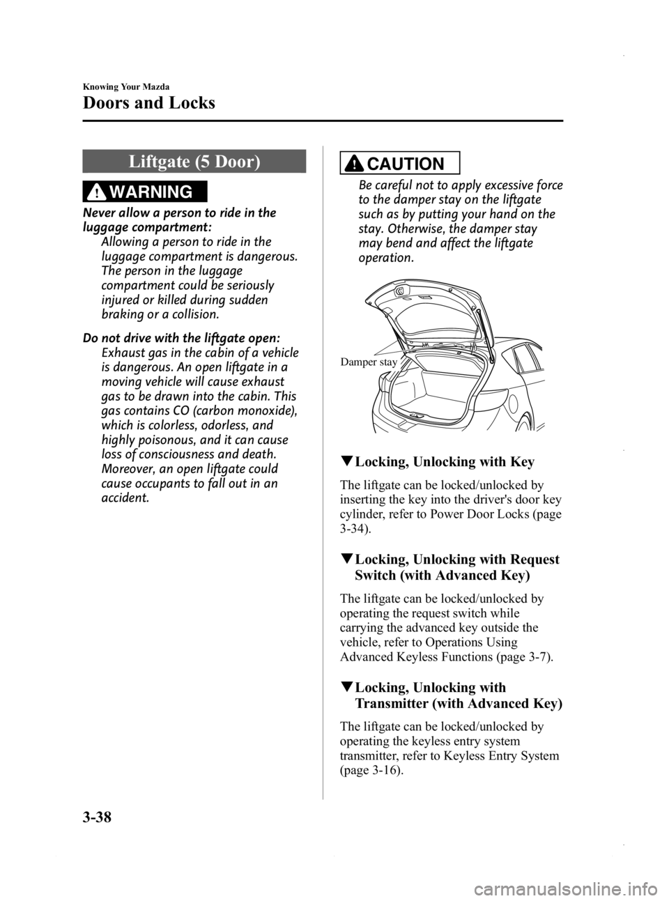 MAZDA MODEL 3 4-DOOR 2013 Owners Manual Black plate (116,1)
Liftgate (5 Door)
WARNING
Never allow a person to ride in the
luggage compartment:Allowing a person to ride in the
luggage compartment is dangerous.
The person in the luggage
compa MAZDA MODEL 3 4-DOOR 2013 Owners Manual Black plate (116,1)
Liftgate (5 Door)
WARNING
Never allow a person to ride in the
luggage compartment:Allowing a person to ride in the
luggage compartment is dangerous.
The person in the luggage
compa