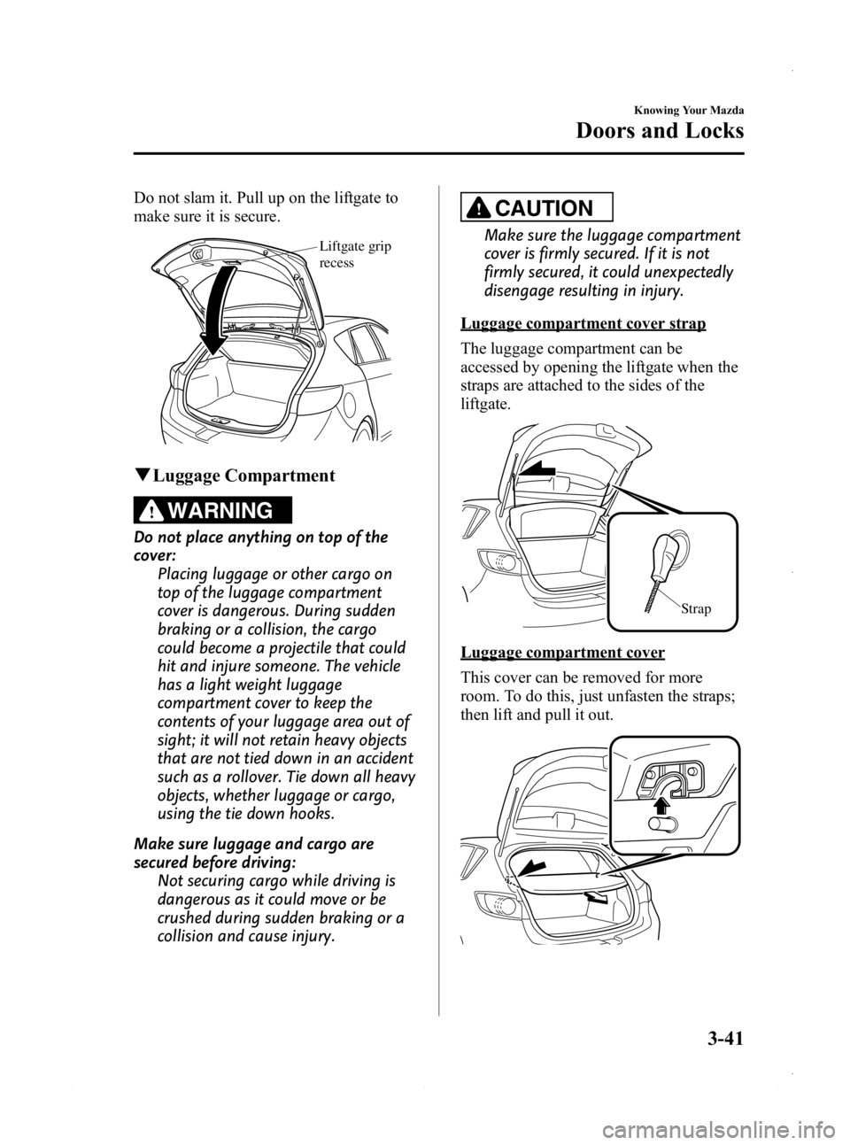 MAZDA MODEL 3 4-DOOR 2013 Owners Manual Black plate (119,1)
Do not slam it. Pull up on the liftgate to
make sure it is secure.
Liftgate grip
recess
qLuggage Compartment
WARNING
Do not place anything on top of the
cover:
Placing luggage or MAZDA MODEL 3 4-DOOR 2013 Owners Manual Black plate (119,1)
Do not slam it. Pull up on the liftgate to
make sure it is secure.
Liftgate grip
recess
qLuggage Compartment
WARNING
Do not place anything on top of the
cover:
Placing luggage or