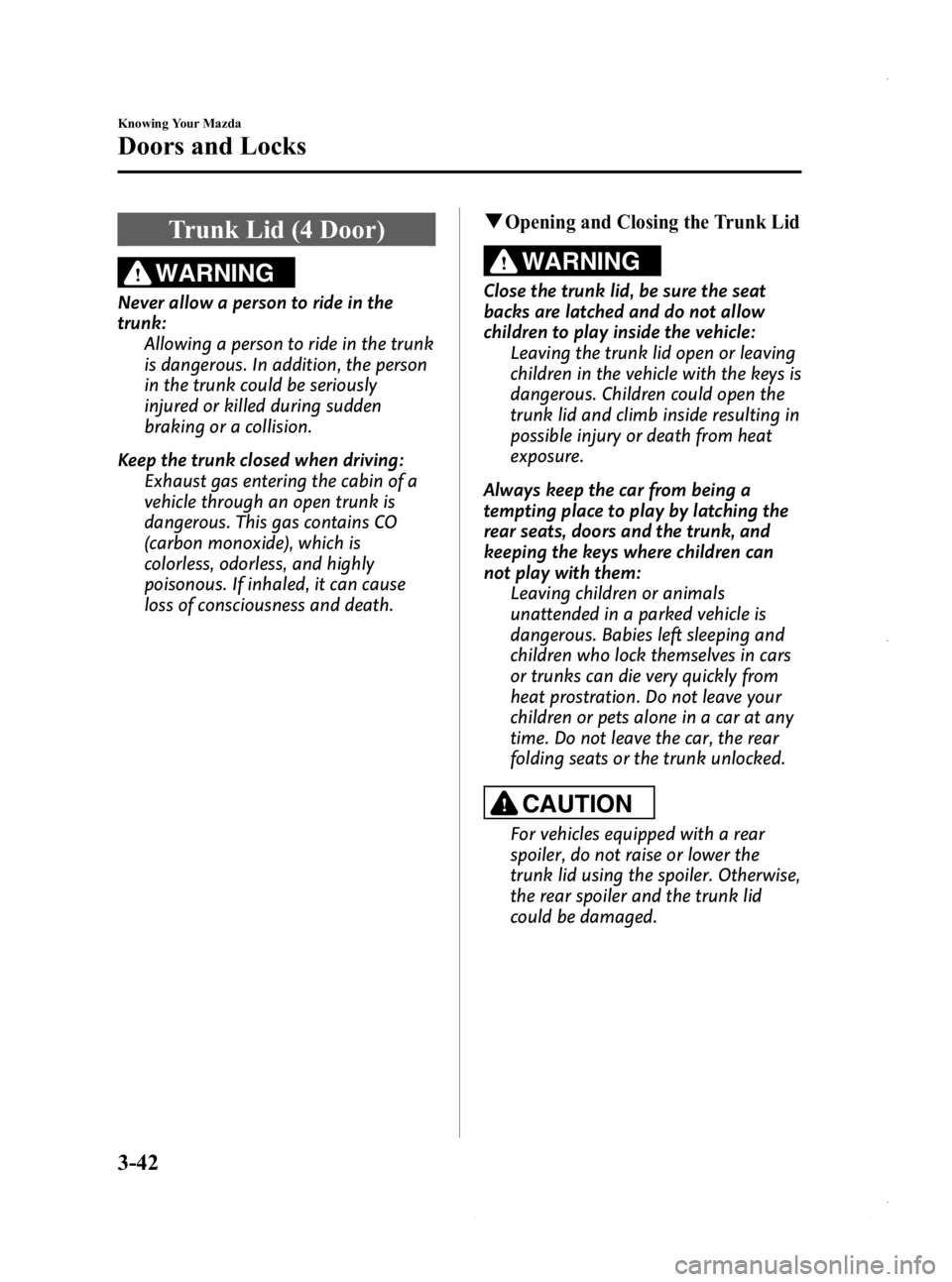MAZDA MODEL 3 4-DOOR 2013 Owners Manual Black plate (120,1)
Trunk Lid (4 Door)
WARNING
Never allow a person to ride in the
trunk:Allowing a person to ride in the trunk
is dangerous. In addition, the person
in the trunk could be seriously
in MAZDA MODEL 3 4-DOOR 2013 Owners Manual Black plate (120,1)
Trunk Lid (4 Door)
WARNING
Never allow a person to ride in the
trunk:Allowing a person to ride in the trunk
is dangerous. In addition, the person
in the trunk could be seriously
in