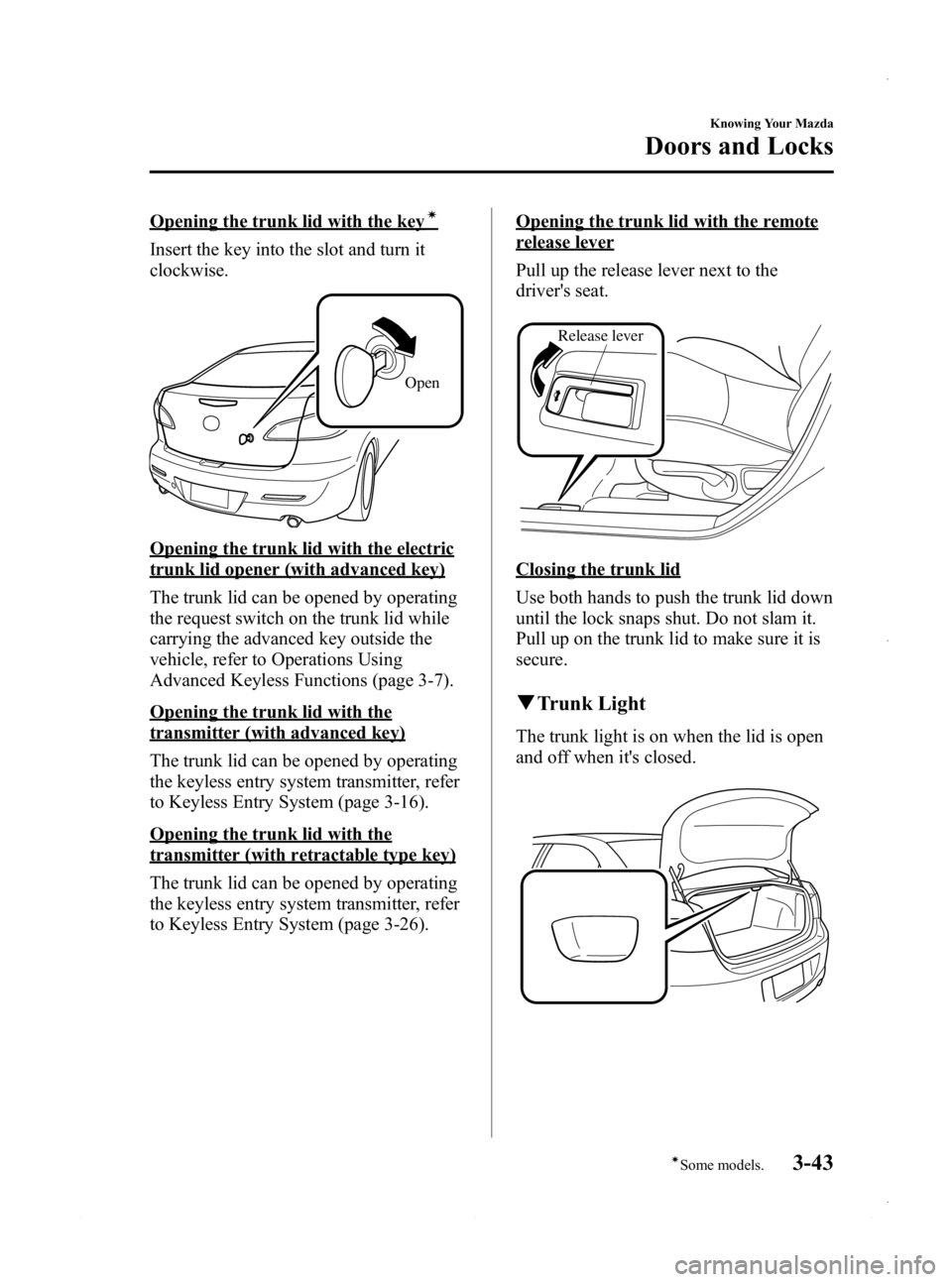 MAZDA MODEL 3 4-DOOR 2013 Owners Manual Black plate (121,1)
Opening the trunk lid with the keyí
Insert the key into the slot and turn it
clockwise.
Open
Opening the trunk lid with the electric
trunk lid opener (with advanced key)
The trunk MAZDA MODEL 3 4-DOOR 2013 Owners Manual Black plate (121,1)
Opening the trunk lid with the keyí
Insert the key into the slot and turn it
clockwise.
Open
Opening the trunk lid with the electric
trunk lid opener (with advanced key)
The trunk