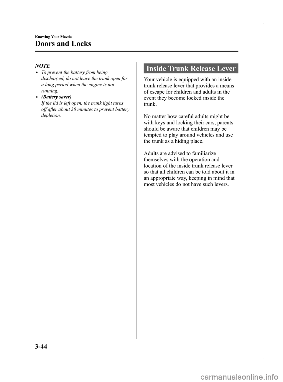 MAZDA MODEL 3 4-DOOR 2013 Owners Manual Black plate (122,1)
NOTElTo prevent the battery from being
discharged, do not leave the trunk open for
a long period when the engine is not
running.
l(Battery saver)
If the lid is left open, the trunk MAZDA MODEL 3 4-DOOR 2013 Owners Manual Black plate (122,1)
NOTElTo prevent the battery from being
discharged, do not leave the trunk open for
a long period when the engine is not
running.
l(Battery saver)
If the lid is left open, the trunk