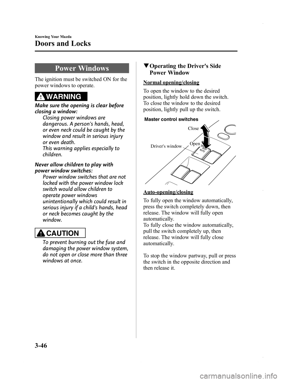 MAZDA MODEL 3 4-DOOR 2013 Owners Manual Black plate (124,1)
Power Windows
The ignition must be switched ON for the
power windows to operate.
WARNING
Make sure the opening is clear before
closing a window:Closing power windows are
dangerous. MAZDA MODEL 3 4-DOOR 2013 Owners Manual Black plate (124,1)
Power Windows
The ignition must be switched ON for the
power windows to operate.
WARNING
Make sure the opening is clear before
closing a window:Closing power windows are
dangerous.