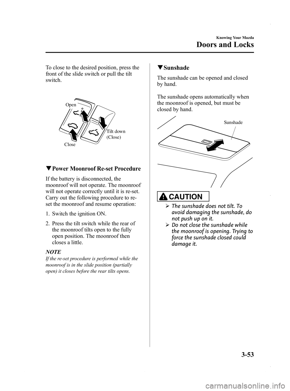 MAZDA MODEL 3 4-DOOR 2013 Owners Manual Black plate (131,1)
To close to the desired position, press the
front of the slide switch or pull the tilt
switch.
Close Tilt down
(Close)
Open
qPower Moonroof Re-set Procedure
If the battery is dis MAZDA MODEL 3 4-DOOR 2013 Owners Manual Black plate (131,1)
To close to the desired position, press the
front of the slide switch or pull the tilt
switch.
Close Tilt down
(Close)
Open
qPower Moonroof Re-set Procedure
If the battery is dis