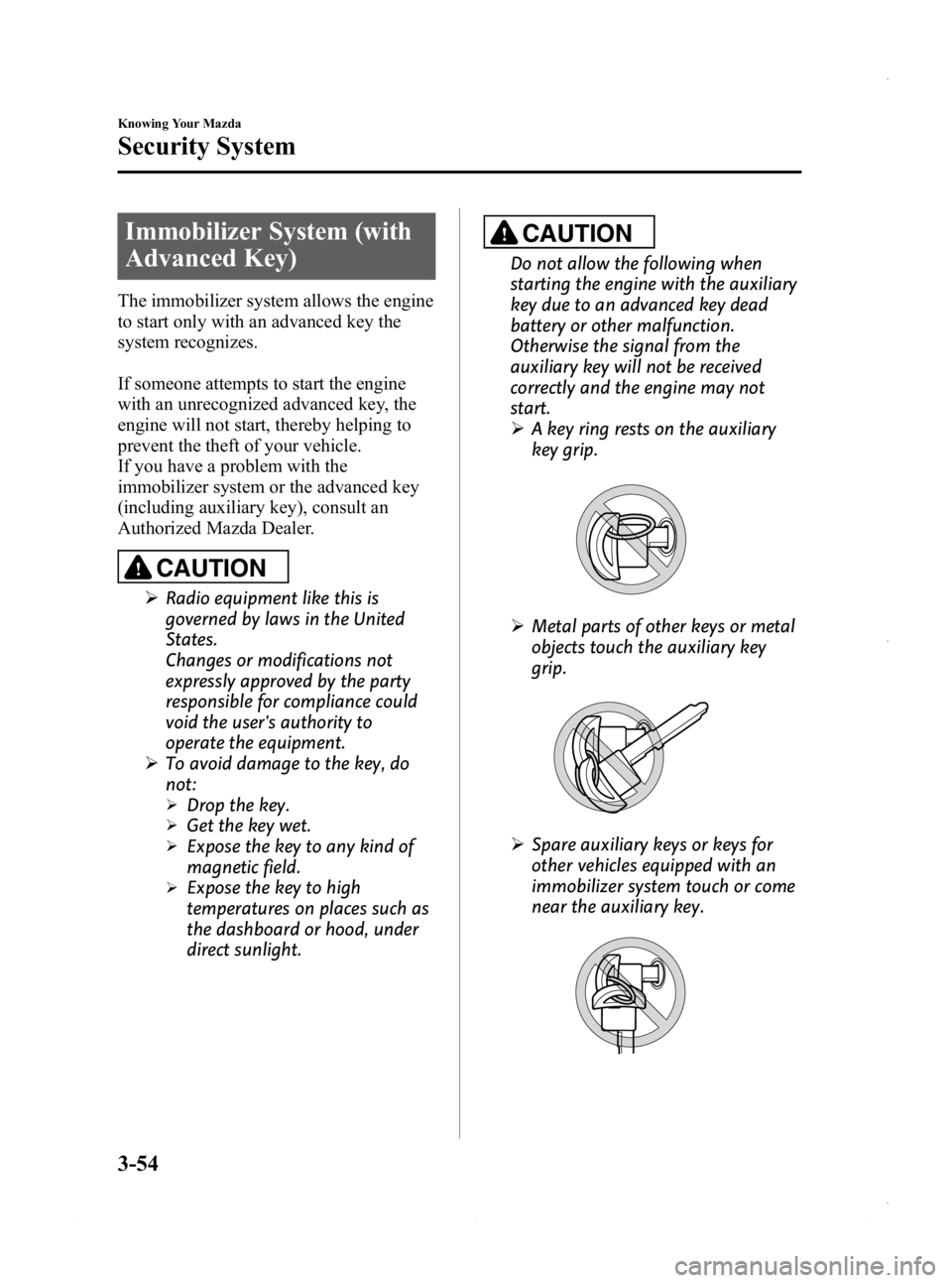 MAZDA MODEL 3 5-DOOR 2013 Owners Manual Black plate (132,1)
Immobilizer System (with
Advanced Key)
The immobilizer system allows the engine
to start only with an advanced key the
system recognizes.
If someone attempts to start the engine
wi MAZDA MODEL 3 5-DOOR 2013 Owners Manual Black plate (132,1)
Immobilizer System (with
Advanced Key)
The immobilizer system allows the engine
to start only with an advanced key the
system recognizes.
If someone attempts to start the engine
wi