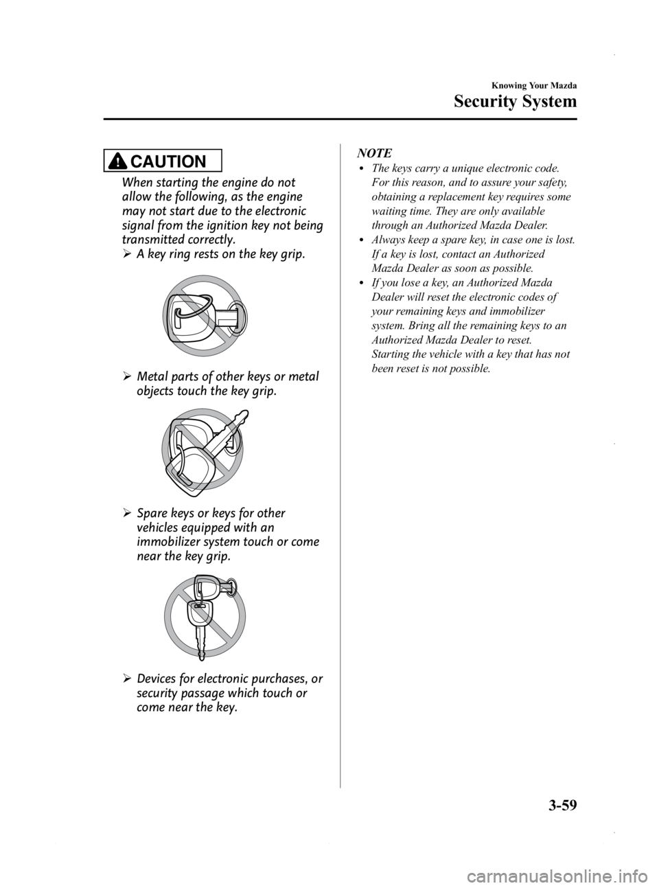 MAZDA MODEL 3 4-DOOR 2013 Owners Manual Black plate (137,1)
CAUTION
When starting the engine do not
allow the following, as the engine
may not start due to the electronic
signal from the ignition key not being
transmitted correctly.
ØA key MAZDA MODEL 3 4-DOOR 2013 Owners Manual Black plate (137,1)
CAUTION
When starting the engine do not
allow the following, as the engine
may not start due to the electronic
signal from the ignition key not being
transmitted correctly.
ØA key