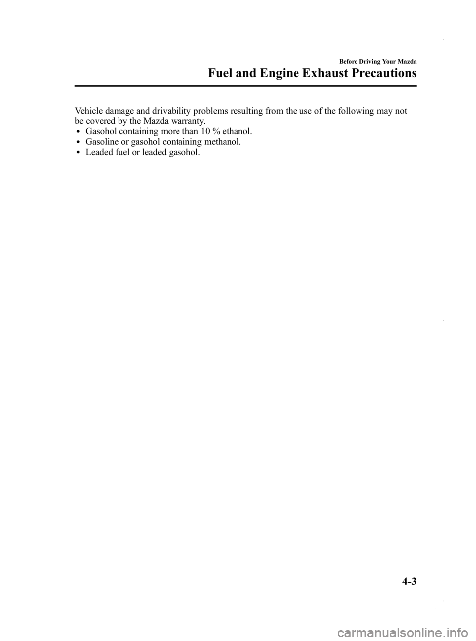 MAZDA MODEL 3 4-DOOR 2013 Owners Manual Black plate (149,1)
Vehicle damage and drivability problems resulting from the use of the following may not
be covered by the Mazda warranty.
lGasohol containing more than 10 % ethanol.lGasoline or ga MAZDA MODEL 3 4-DOOR 2013 Owners Manual Black plate (149,1)
Vehicle damage and drivability problems resulting from the use of the following may not
be covered by the Mazda warranty.
lGasohol containing more than 10 % ethanol.lGasoline or ga