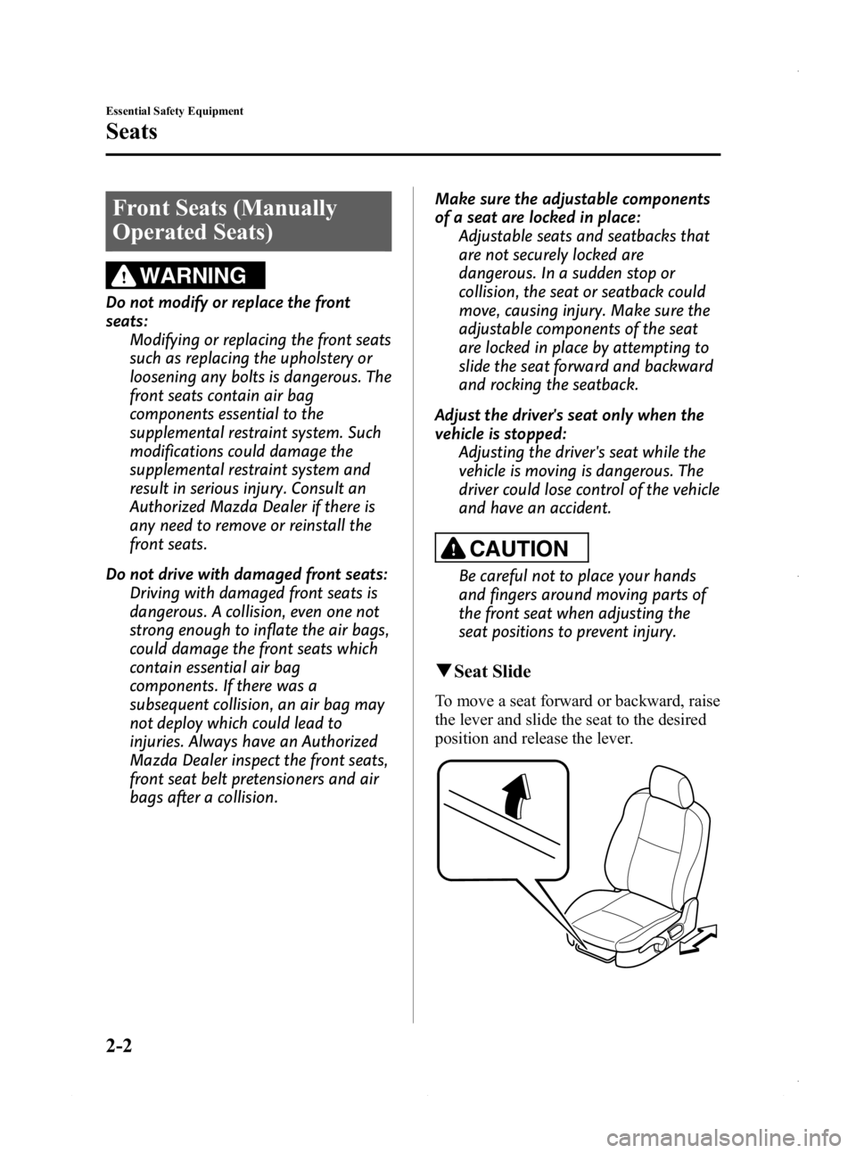 MAZDA MODEL 3 5-DOOR 2013 User Guide Black plate (16,1)
Front Seats (Manually
Operated Seats)
WARNING
Do not modify or replace the front
seats:Modifying or replacing the front seats
such as replacing the upholstery or
loosening any bolts MAZDA MODEL 3 5-DOOR 2013 User Guide Black plate (16,1)
Front Seats (Manually
Operated Seats)
WARNING
Do not modify or replace the front
seats:Modifying or replacing the front seats
such as replacing the upholstery or
loosening any bolts