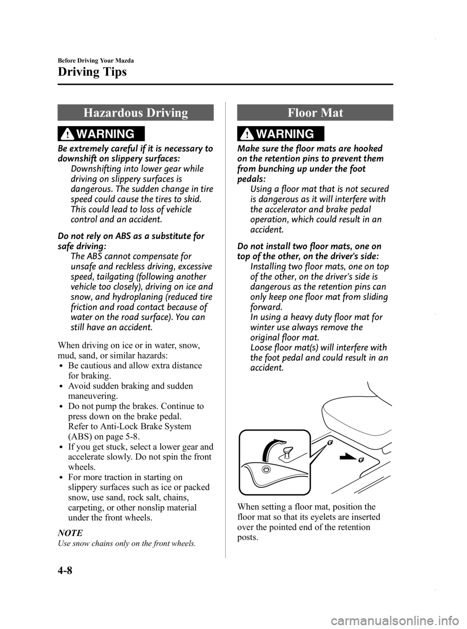 MAZDA MODEL 3 4-DOOR 2013 Owners Manual Black plate (154,1)
Hazardous Driving
WARNING
Be extremely careful if it is necessary to
downshift on slippery surfaces:Downshifting into lower gear while
driving on slippery surfaces is
dangerous. Th MAZDA MODEL 3 4-DOOR 2013 Owners Manual Black plate (154,1)
Hazardous Driving
WARNING
Be extremely careful if it is necessary to
downshift on slippery surfaces:Downshifting into lower gear while
driving on slippery surfaces is
dangerous. Th