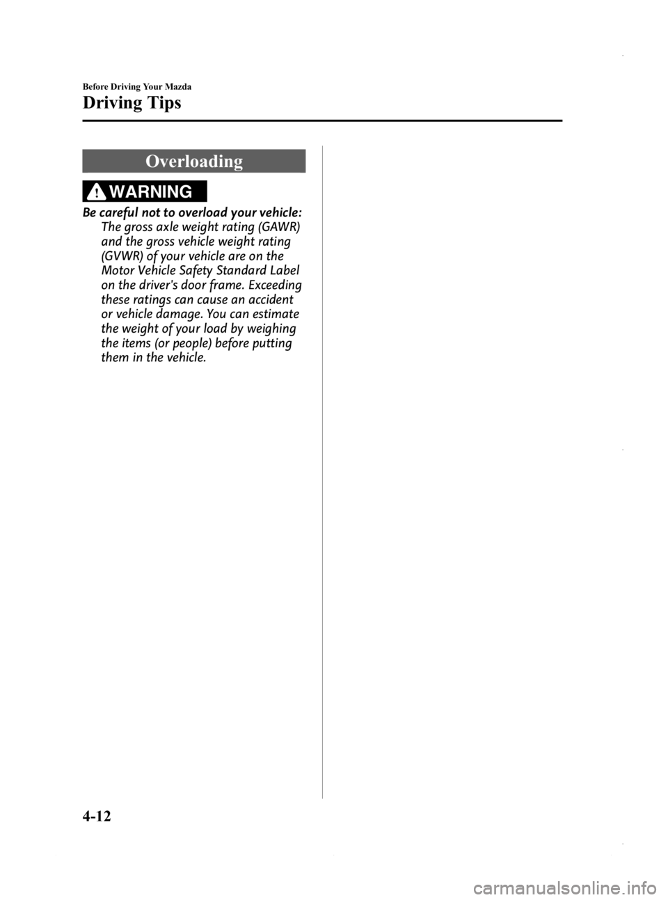MAZDA MODEL 3 4-DOOR 2013 Owners Manual Black plate (158,1)
Overloading
WARNING
Be careful not to overload your vehicle:The gross axle weight rating (GAWR)
and the gross vehicle weight rating
(GVWR) of your vehicle are on the
Motor Vehicle MAZDA MODEL 3 4-DOOR 2013 Owners Manual Black plate (158,1)
Overloading
WARNING
Be careful not to overload your vehicle:The gross axle weight rating (GAWR)
and the gross vehicle weight rating
(GVWR) of your vehicle are on the
Motor Vehicle