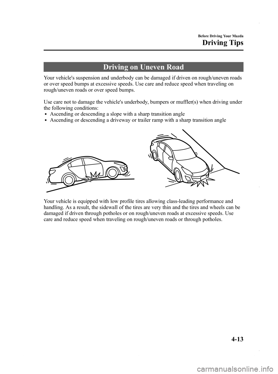MAZDA MODEL 3 5-DOOR 2013 Owners Manual Black plate (159,1)
Driving on Uneven Road
Your vehicles suspension and underbody can be damaged if driven on rough/uneven roads
or over speed bumps at excessive speeds. Use care and reduce speed whe MAZDA MODEL 3 5-DOOR 2013 Owners Manual Black plate (159,1)
Driving on Uneven Road
Your vehicles suspension and underbody can be damaged if driven on rough/uneven roads
or over speed bumps at excessive speeds. Use care and reduce speed whe