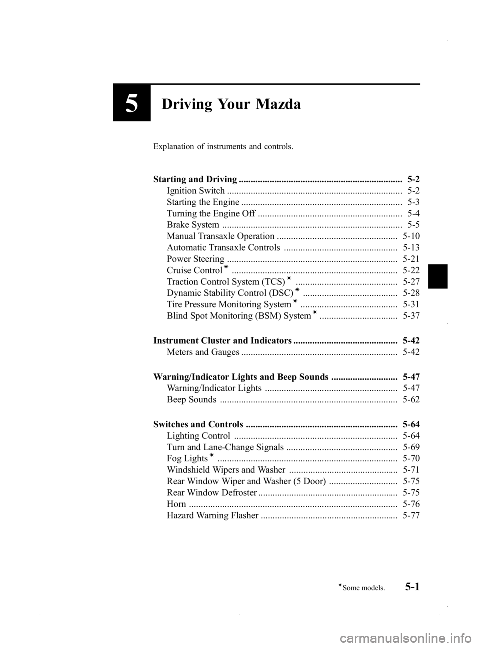 MAZDA MODEL 3 5-DOOR 2013 Owners Manual Black plate (163,1)
5Driving Your Mazda
Explanation of instruments and controls.
Starting and Driving ..................................................................... 5-2Ignition Switch ......... MAZDA MODEL 3 5-DOOR 2013 Owners Manual Black plate (163,1)
5Driving Your Mazda
Explanation of instruments and controls.
Starting and Driving ..................................................................... 5-2Ignition Switch .........