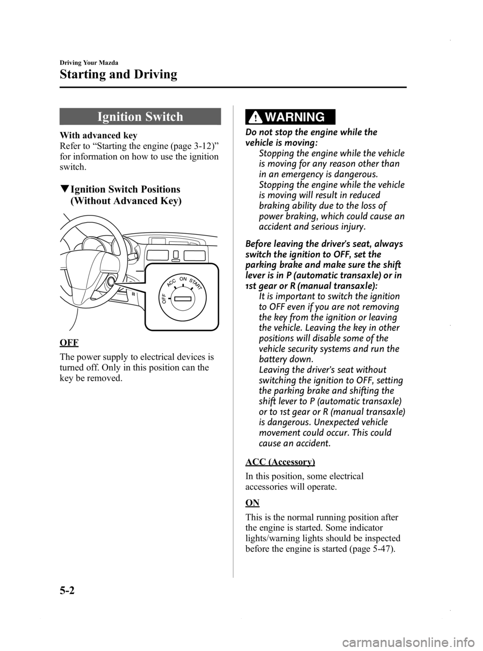 MAZDA MODEL 3 4-DOOR 2013 Owners Manual Black plate (164,1)
Ignition Switch
With advanced key
Refer to“Starting the engine (page 3-12) ”
for information on how to use the ignition
switch.
q Ignition Switch Positions
(Without Advanced Ke MAZDA MODEL 3 4-DOOR 2013 Owners Manual Black plate (164,1)
Ignition Switch
With advanced key
Refer to“Starting the engine (page 3-12) ”
for information on how to use the ignition
switch.
q Ignition Switch Positions
(Without Advanced Ke