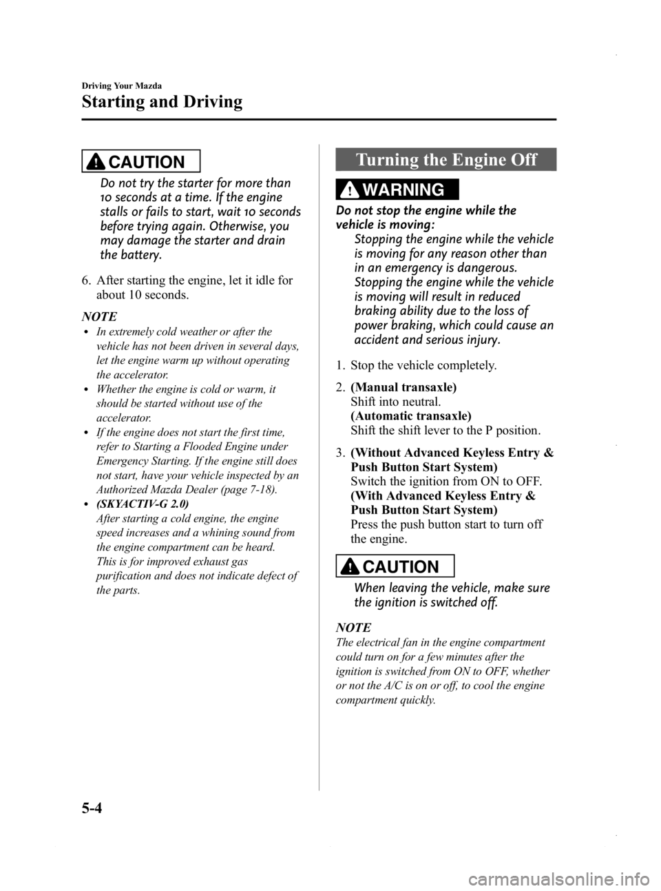 MAZDA MODEL 3 4-DOOR 2013 User Guide Black plate (166,1)
CAUTION
Do not try the starter for more than
10 seconds at a time. If the engine
stalls or fails to start, wait 10 seconds
before trying again. Otherwise, you
may damage the starte MAZDA MODEL 3 4-DOOR 2013 User Guide Black plate (166,1)
CAUTION
Do not try the starter for more than
10 seconds at a time. If the engine
stalls or fails to start, wait 10 seconds
before trying again. Otherwise, you
may damage the starte