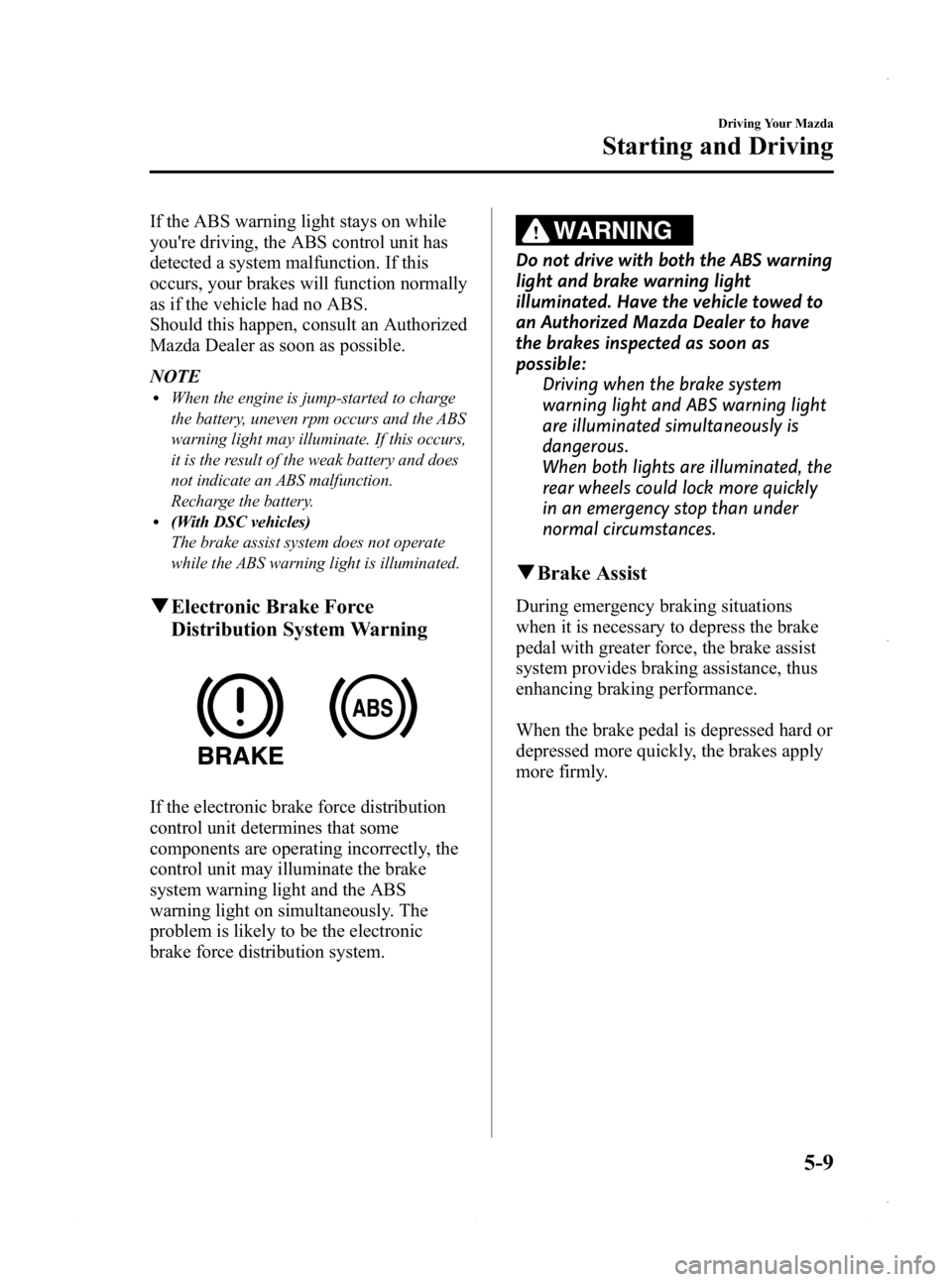 MAZDA MODEL 3 4-DOOR 2013  Owners Manual Black plate (171,1)
If the ABS warning light stays on while
youre driving, the ABS control unit has
detected a system malfunction. If this
occurs, your brakes will function normally
as if the vehicle