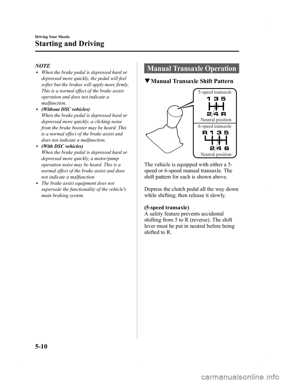 MAZDA MODEL 3 4-DOOR 2013 Owners Manual Black plate (172,1)
NOTElWhen the brake pedal is depressed hard or
depressed more quickly, the pedal will feel
softer but the brakes will apply more firmly.
This is a normal effect of the brake assist MAZDA MODEL 3 4-DOOR 2013 Owners Manual Black plate (172,1)
NOTElWhen the brake pedal is depressed hard or
depressed more quickly, the pedal will feel
softer but the brakes will apply more firmly.
This is a normal effect of the brake assist