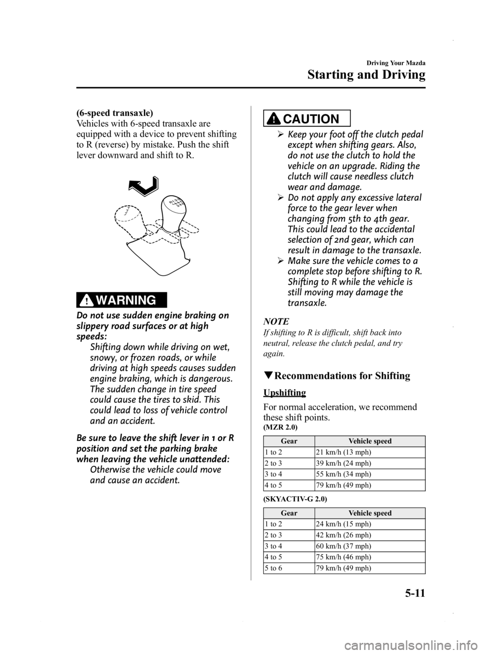MAZDA MODEL 3 4-DOOR 2013 User Guide Black plate (173,1)
(6-speed transaxle)
Vehicles with 6-speed transaxle are
equipped with a device to prevent shifting
to R (reverse) by mistake. Push the shift
lever downward and shift to R.
WARNING
MAZDA MODEL 3 4-DOOR 2013 User Guide Black plate (173,1)
(6-speed transaxle)
Vehicles with 6-speed transaxle are
equipped with a device to prevent shifting
to R (reverse) by mistake. Push the shift
lever downward and shift to R.
WARNING