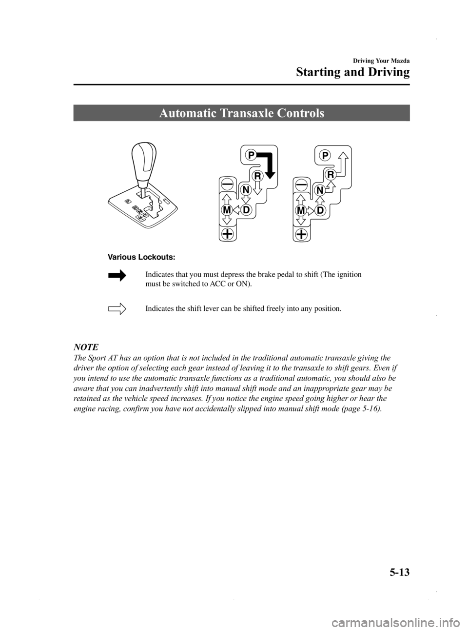 MAZDA MODEL 3 4-DOOR 2013 Owners Manual Black plate (175,1)
Automatic Transaxle Controls
Indicates that you must depress the brake pedal to shift (The ignition
must be switched to ACC or ON).
Indicates the shift lever can be shifted freel MAZDA MODEL 3 4-DOOR 2013 Owners Manual Black plate (175,1)
Automatic Transaxle Controls
Indicates that you must depress the brake pedal to shift (The ignition
must be switched to ACC or ON).
Indicates the shift lever can be shifted freel
