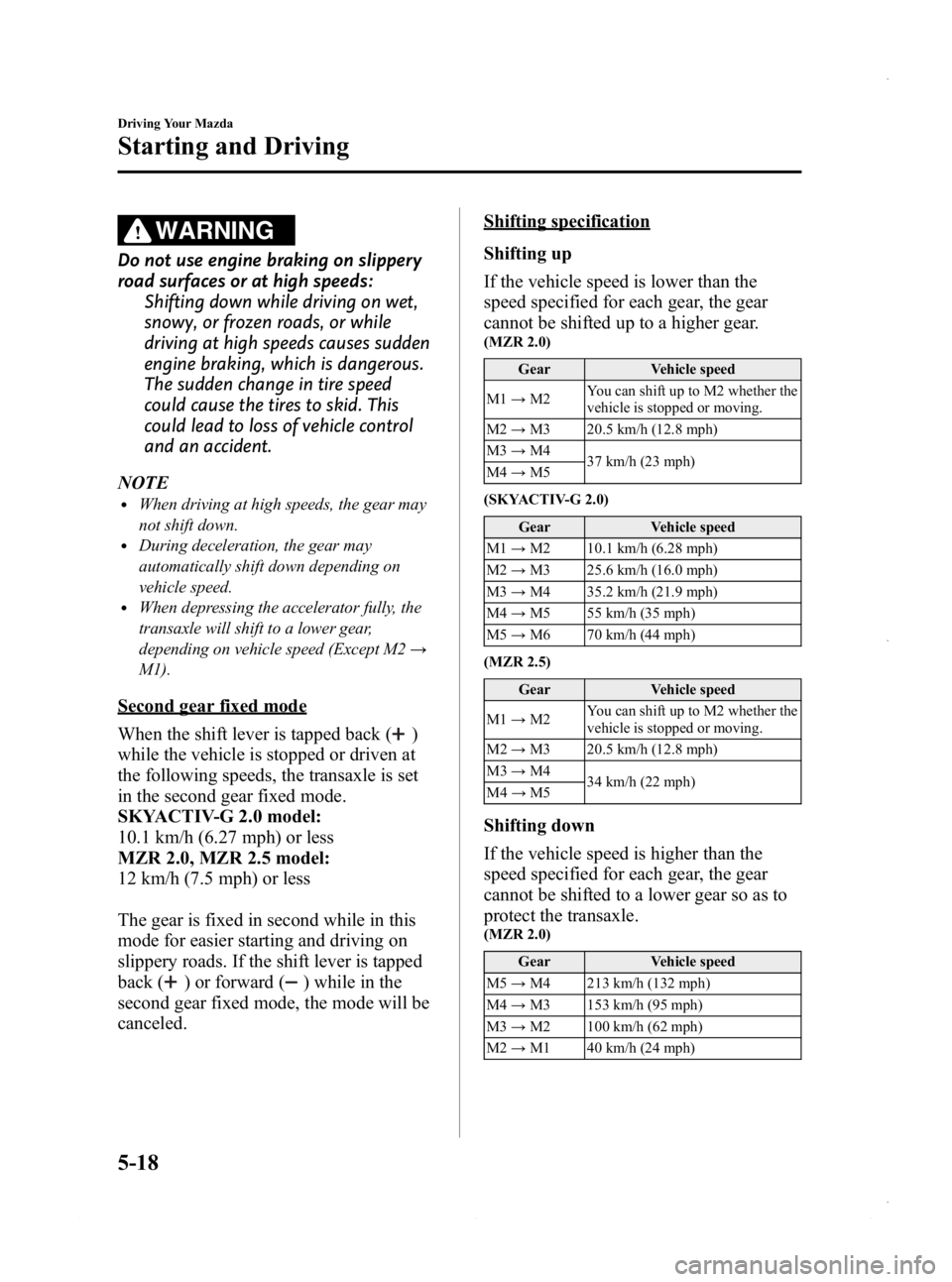 MAZDA MODEL 3 4-DOOR 2013 User Guide Black plate (180,1)
WARNING
Do not use engine braking on slippery
road surfaces or at high speeds:Shifting down while driving on wet,
snowy, or frozen roads, or while
driving at high speeds causes sud MAZDA MODEL 3 4-DOOR 2013 User Guide Black plate (180,1)
WARNING
Do not use engine braking on slippery
road surfaces or at high speeds:Shifting down while driving on wet,
snowy, or frozen roads, or while
driving at high speeds causes sud