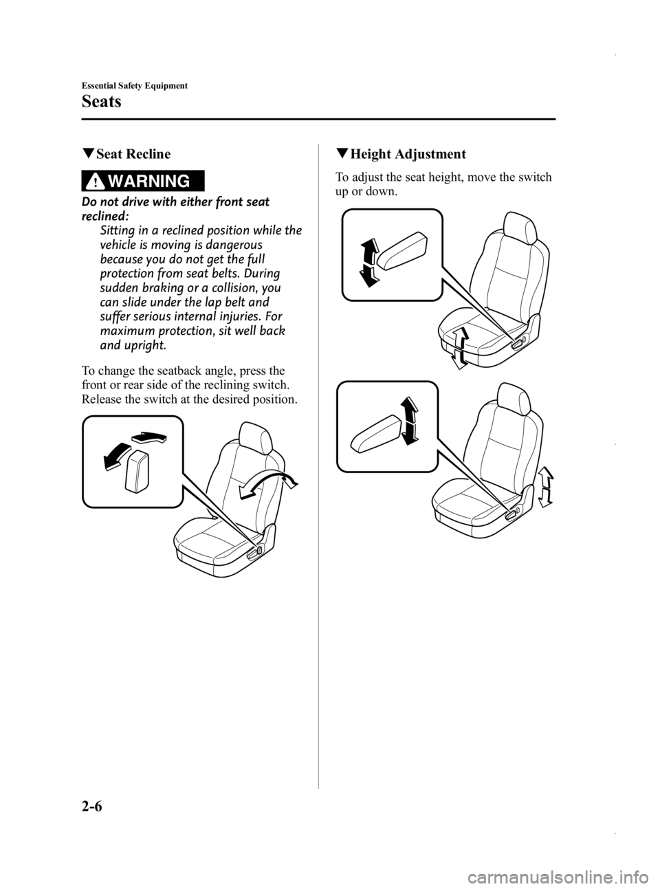 MAZDA MODEL 3 5-DOOR 2013 User Guide Black plate (20,1)
qSeat Recline
WARNING
Do not drive with either front seat
reclined:
Sitting in a reclined position while the
vehicle is moving is dangerous
because you do not get the full
protectio MAZDA MODEL 3 5-DOOR 2013 User Guide Black plate (20,1)
qSeat Recline
WARNING
Do not drive with either front seat
reclined:
Sitting in a reclined position while the
vehicle is moving is dangerous
because you do not get the full
protectio