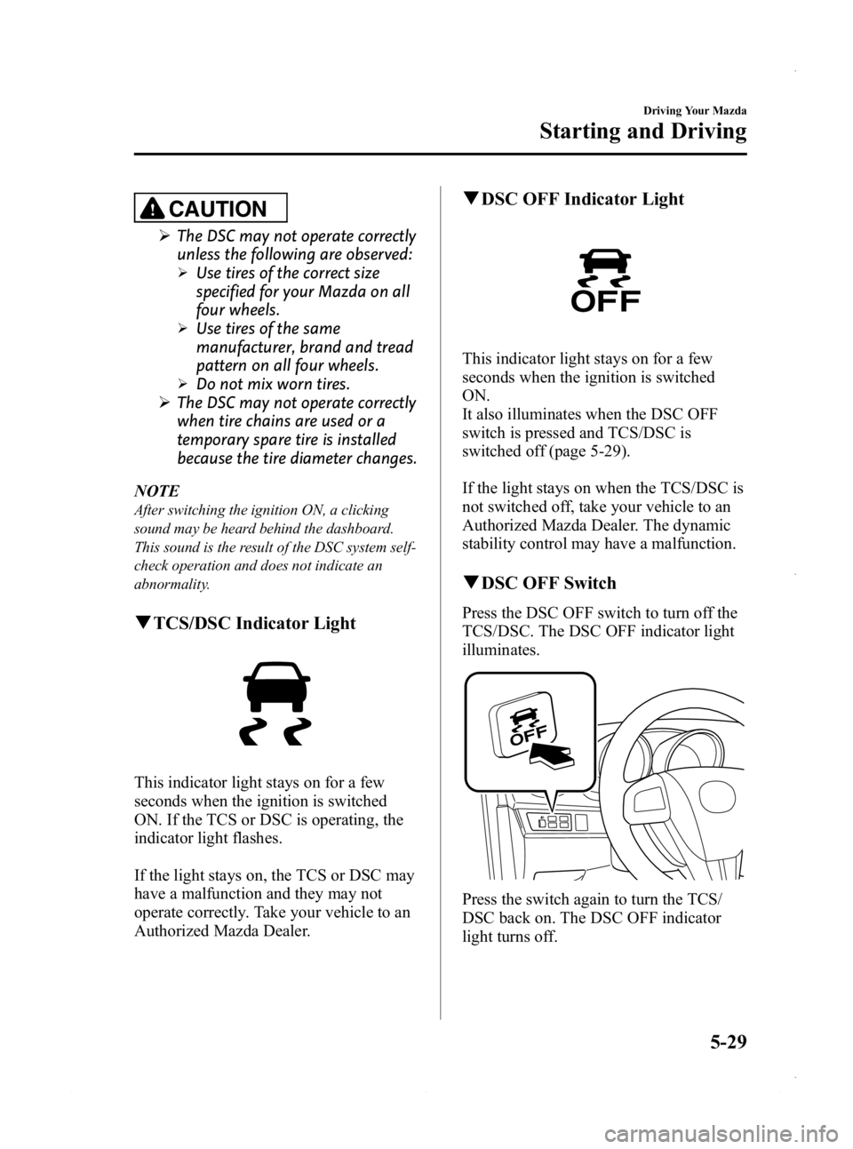 MAZDA MODEL 3 5-DOOR 2013 Owners Manual Black plate (191,1)
CAUTION
ØThe DSC may not operate correctly
unless the following are observed:
ØUse tires of the correct size
specified for your Mazda on all
four wheels.
ØUse tires of the same
MAZDA MODEL 3 5-DOOR 2013 Owners Manual Black plate (191,1)
CAUTION
ØThe DSC may not operate correctly
unless the following are observed:
ØUse tires of the correct size
specified for your Mazda on all
four wheels.
ØUse tires of the same