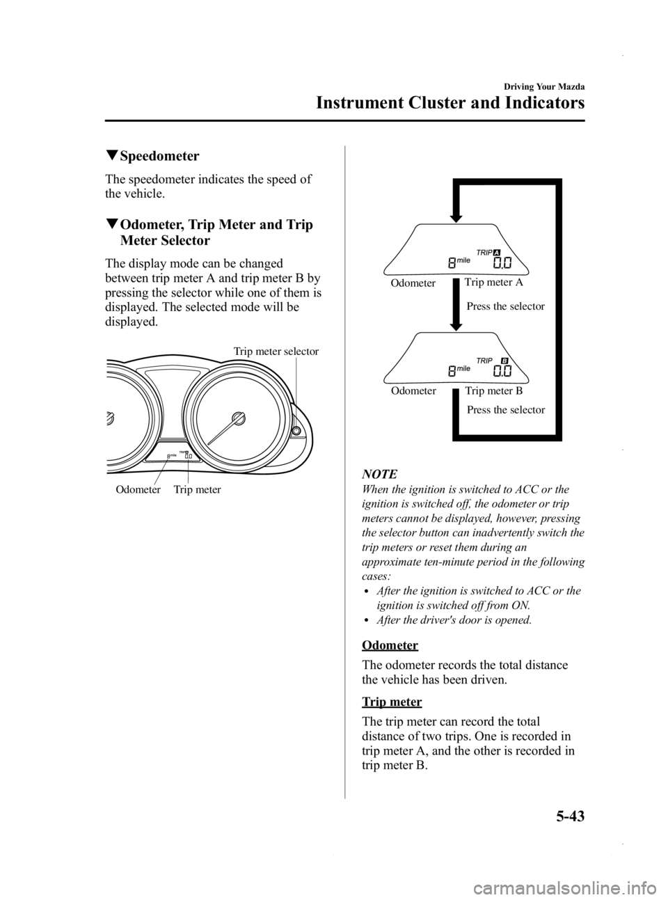 MAZDA MODEL 3 4-DOOR 2013 Owners Manual Black plate (205,1)
qSpeedometer
The speedometer indicates the speed of
the vehicle.
qOdometer, Trip Meter and Trip
Meter Selector
The display mode can be changed
between trip meter A and trip meter B MAZDA MODEL 3 4-DOOR 2013 Owners Manual Black plate (205,1)
qSpeedometer
The speedometer indicates the speed of
the vehicle.
qOdometer, Trip Meter and Trip
Meter Selector
The display mode can be changed
between trip meter A and trip meter B