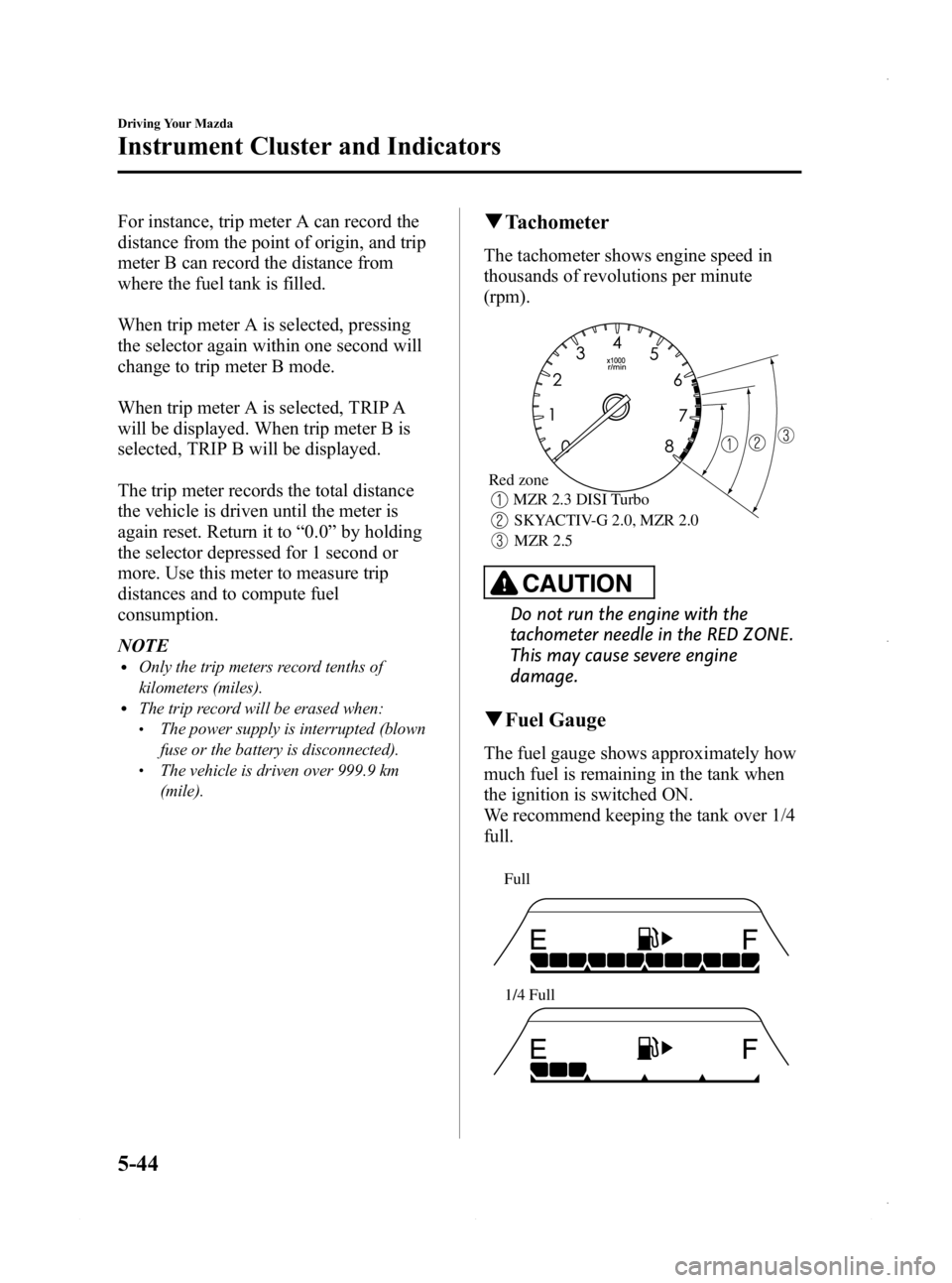 MAZDA MODEL 3 4-DOOR 2013  Owners Manual Black plate (206,1)
For instance, trip meter A can record the
distance from the point of origin, and trip
meter B can record the distance from
where the fuel tank is filled.
When trip meter A is selec
