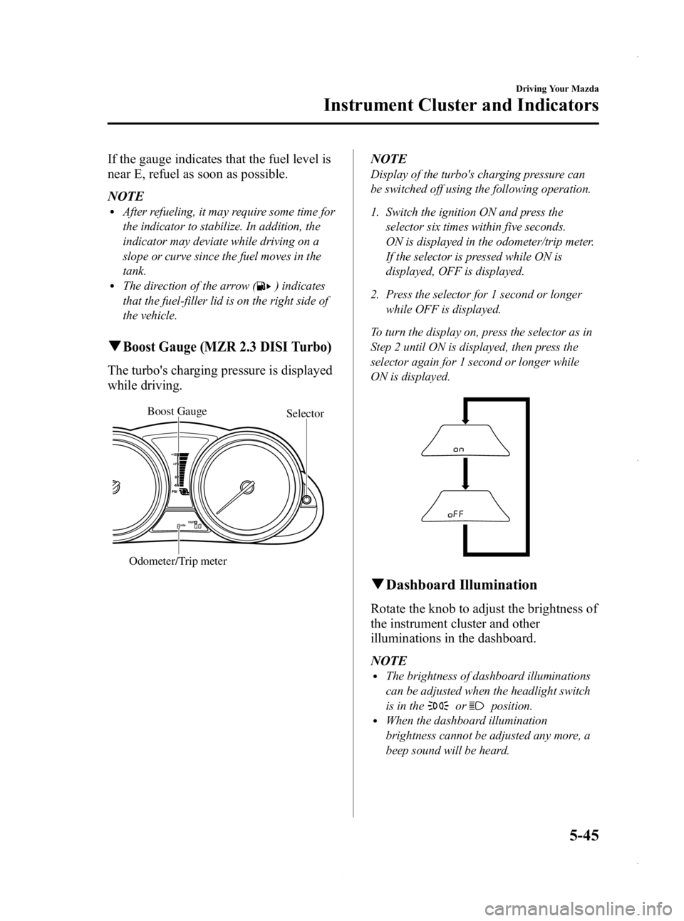 MAZDA MODEL 3 5-DOOR 2013 User Guide Black plate (207,1)
If the gauge indicates that the fuel level is
near E, refuel as soon as possible.
NOTE
lAfter refueling, it may require some time for
the indicator to stabilize. In addition, the
i MAZDA MODEL 3 5-DOOR 2013 User Guide Black plate (207,1)
If the gauge indicates that the fuel level is
near E, refuel as soon as possible.
NOTE
lAfter refueling, it may require some time for
the indicator to stabilize. In addition, the
i