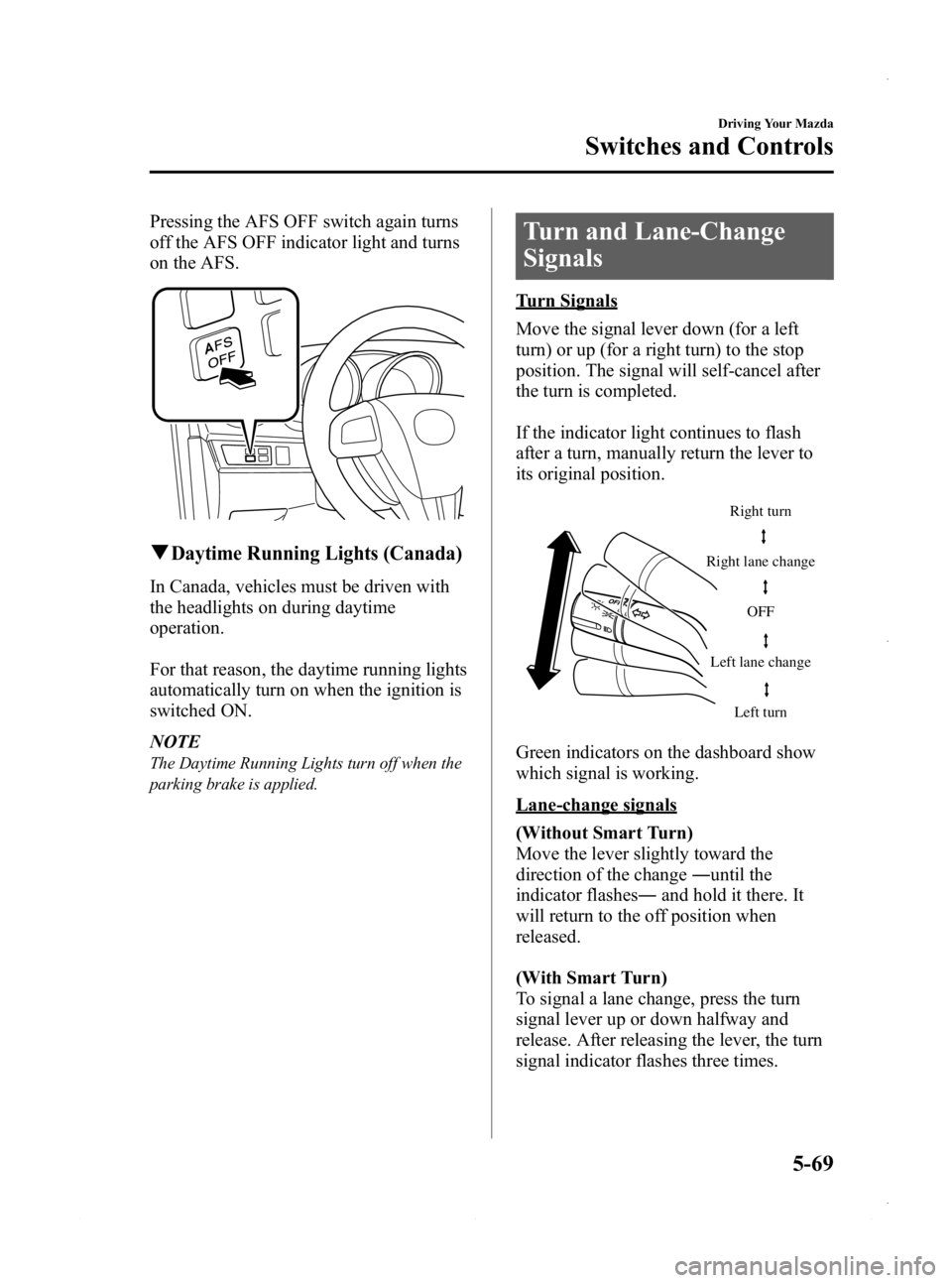 MAZDA MODEL 3 5-DOOR 2013 User Guide Black plate (231,1)
Pressing the AFS OFF switch again turns
off the AFS OFF indicator light and turns
on the AFS.
qDaytime Running Lights (Canada)
In Canada, vehicles must be driven with
the headlight MAZDA MODEL 3 5-DOOR 2013 User Guide Black plate (231,1)
Pressing the AFS OFF switch again turns
off the AFS OFF indicator light and turns
on the AFS.
qDaytime Running Lights (Canada)
In Canada, vehicles must be driven with
the headlight