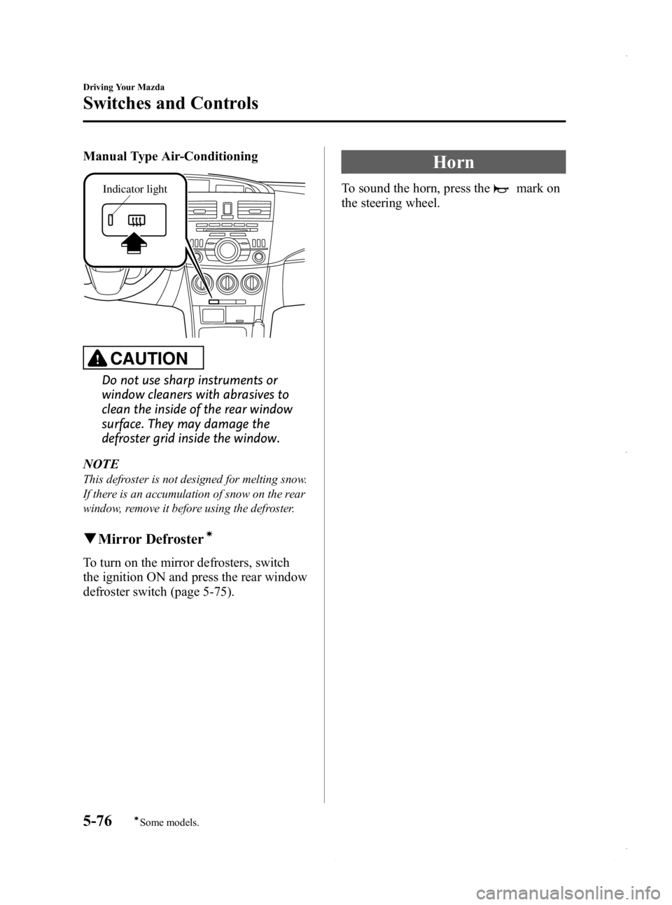 MAZDA MODEL 3 4-DOOR 2013 Owners Manual Black plate (238,1)
Manual Type Air-Conditioning
Indicator light
CAUTION
Do not use sharp instruments or
window cleaners with abrasives to
clean the inside of the rear window
surface. They may damage MAZDA MODEL 3 4-DOOR 2013 Owners Manual Black plate (238,1)
Manual Type Air-Conditioning
Indicator light
CAUTION
Do not use sharp instruments or
window cleaners with abrasives to
clean the inside of the rear window
surface. They may damage