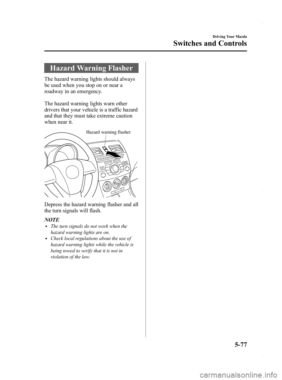 MAZDA MODEL 3 4-DOOR 2013 Owners Manual Black plate (239,1)
Hazard Warning Flasher
The hazard warning lights should always
be used when you stop on or near a
roadway in an emergency.
The hazard warning lights warn other
drivers that your ve MAZDA MODEL 3 4-DOOR 2013 Owners Manual Black plate (239,1)
Hazard Warning Flasher
The hazard warning lights should always
be used when you stop on or near a
roadway in an emergency.
The hazard warning lights warn other
drivers that your ve