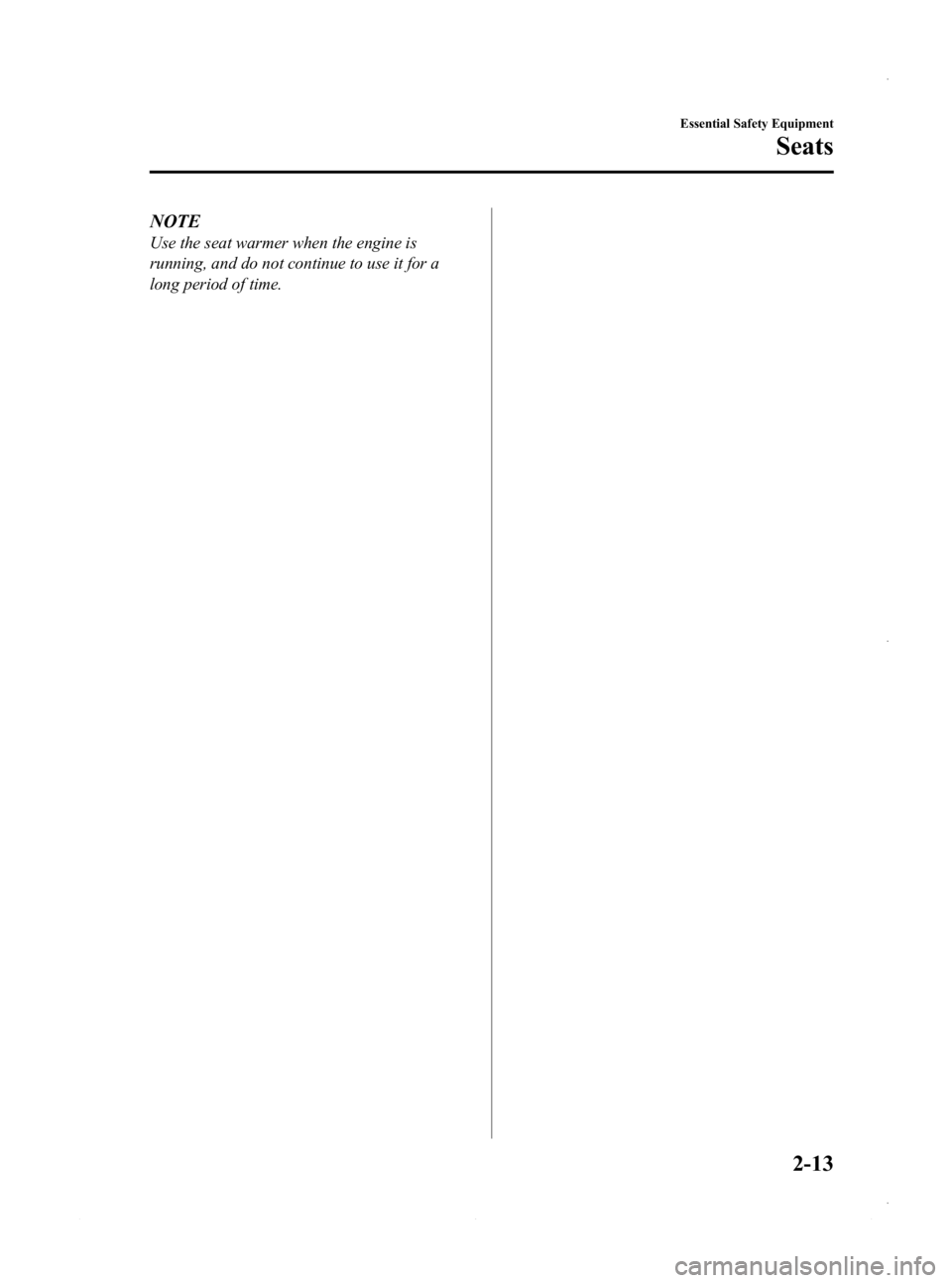 MAZDA MODEL 3 5-DOOR 2013 Owners Manual Black plate (27,1)
NOTE
Use the seat warmer when the engine is
running, and do not continue to use it for a
long period of time.
Essential Safety Equipment
Seats
2-13
Mazda3_8CV6-EA-12H_Edition3 Page2 MAZDA MODEL 3 5-DOOR 2013 Owners Manual Black plate (27,1)
NOTE
Use the seat warmer when the engine is
running, and do not continue to use it for a
long period of time.
Essential Safety Equipment
Seats
2-13
Mazda3_8CV6-EA-12H_Edition3 Page2